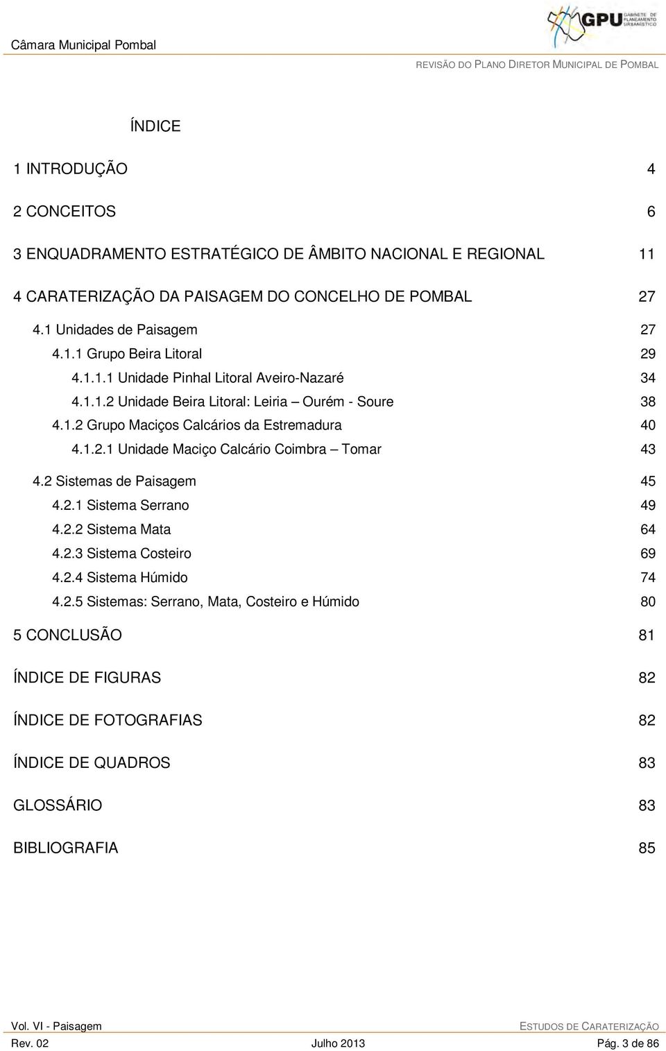 2 Sistemas de Paisagem 45 4.2.1 Sistema Serrano 49 4.2.2 Sistema Mata 64 4.2.3 Sistema Costeiro 69 4.2.4 Sistema Húmido 74 4.2.5 Sistemas: Serrano, Mata, Costeiro e Húmido 80 5 CONCLUSÃO 81 ÍNDICE DE FIGURAS 82 ÍNDICE DE FOTOGRAFIAS 82 ÍNDICE DE QUADROS 83 GLOSSÁRIO 83 BIBLIOGRAFIA 85 Rev.