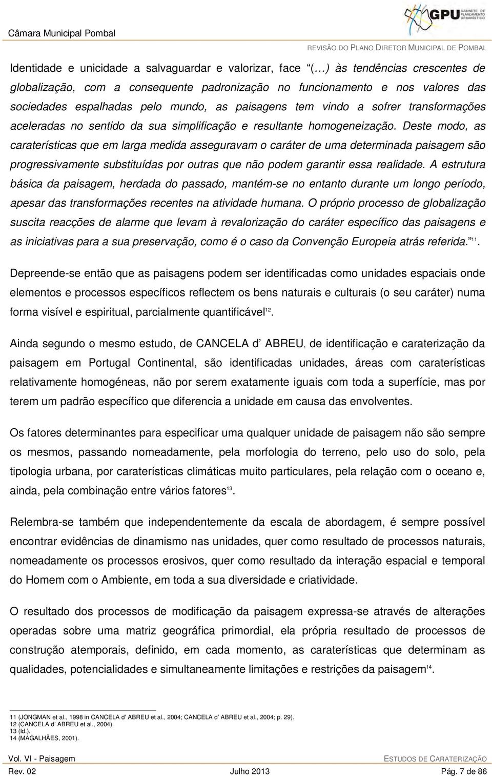 Deste modo, as caraterísticas que em larga medida asseguravam o caráter de uma determinada paisagem são progressivamente substituídas por outras que não podem garantir essa realidade.