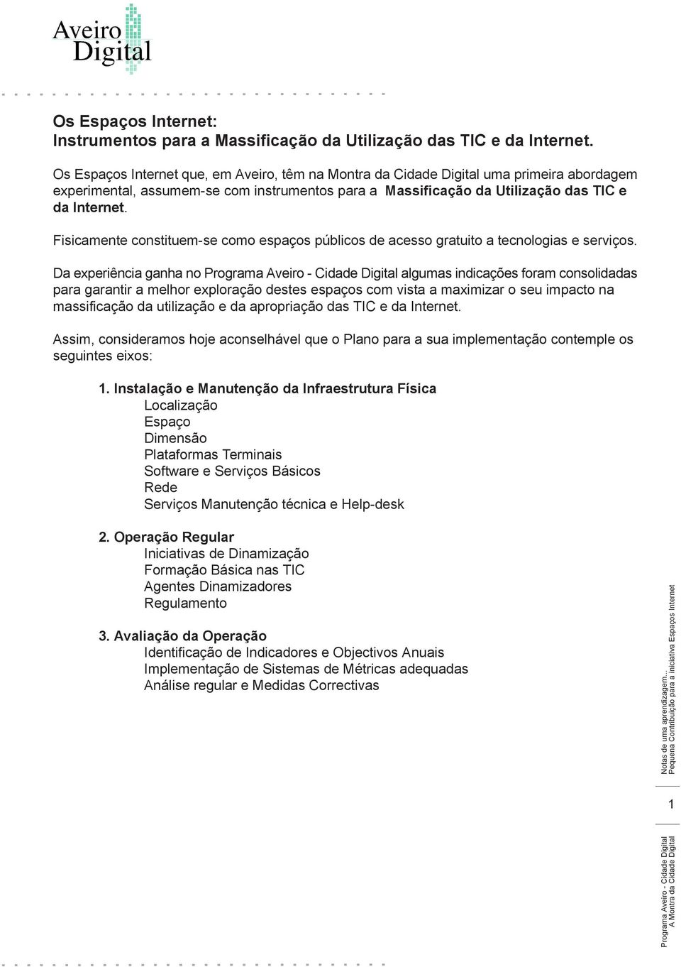 Fisicamente constituem-se como espaços públicos de acesso gratuito a tecnologias e serviços.