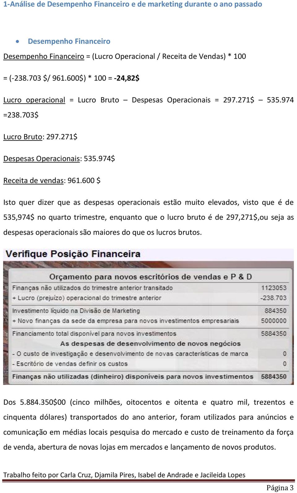 600 $ Isto quer dizer que as despesas operacionais estão muito elevados, visto que é de 535,974$ no quarto trimestre, enquanto que o lucro bruto é de 297,271$,ou seja as despesas operacionais são