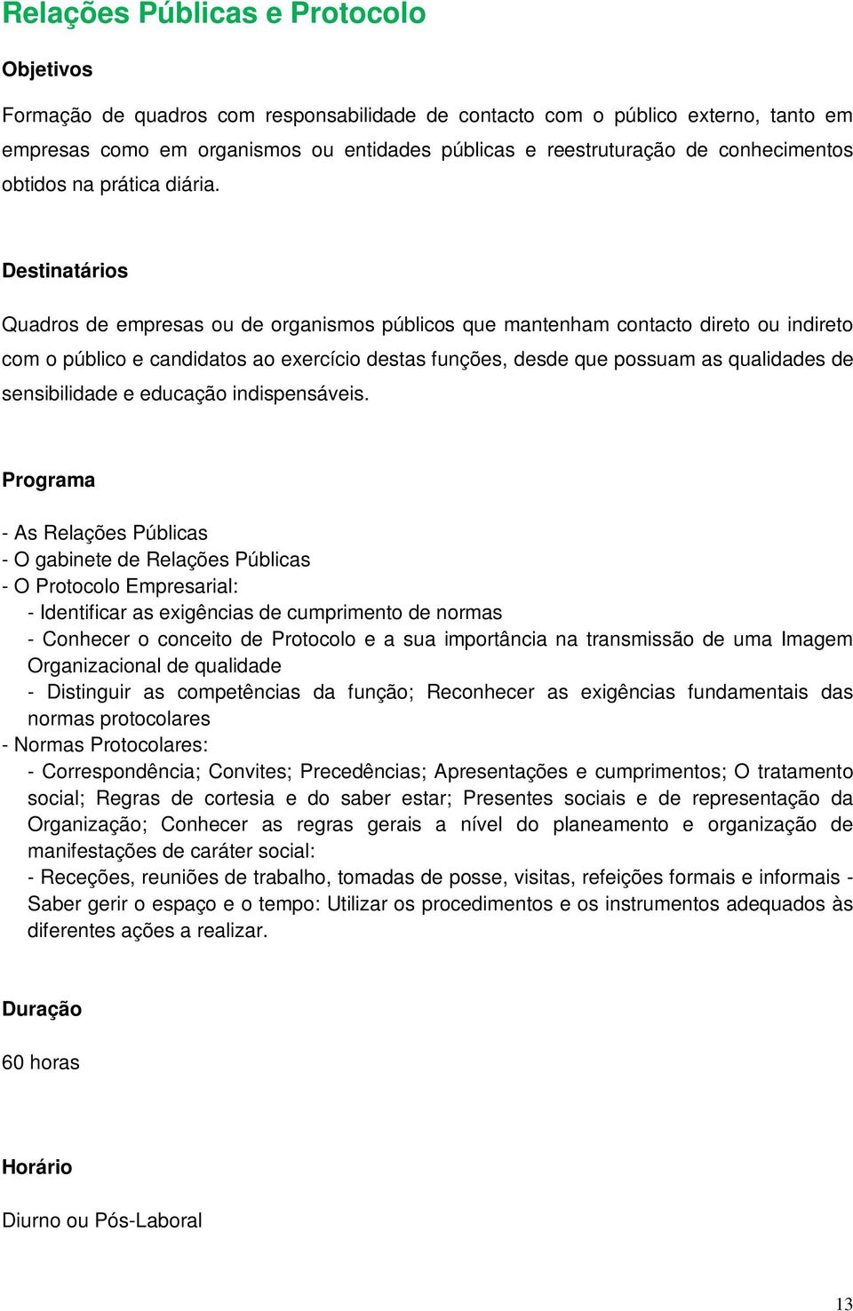 Quadros de empresas ou de organismos públicos que mantenham contacto direto ou indireto com o público e candidatos ao exercício destas funções, desde que possuam as qualidades de sensibilidade e