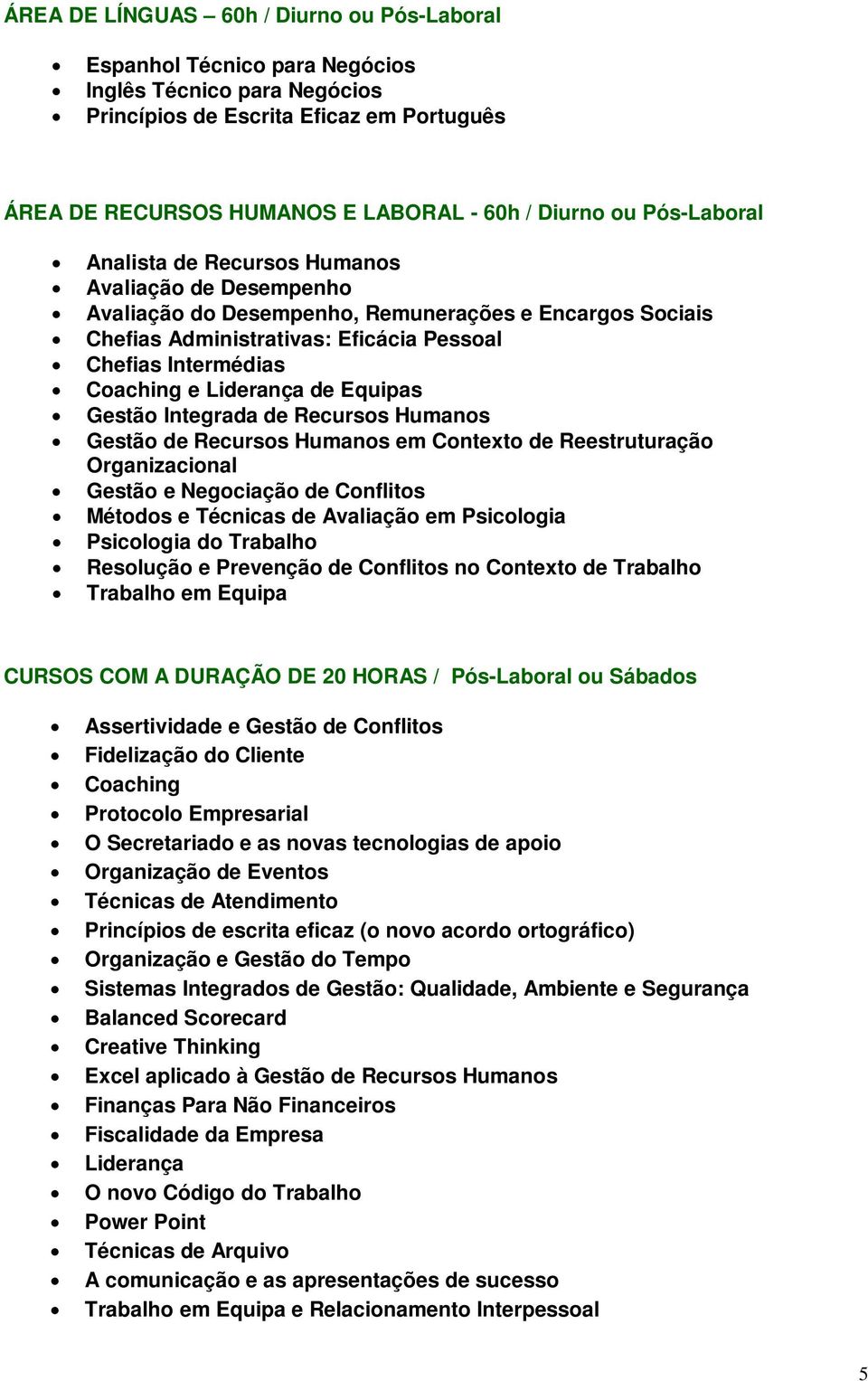 Recursos Humanos Gestão de Recursos Humanos em Contexto de Reestruturação Organizacional Gestão e Negociação de Conflitos Métodos e Técnicas de Avaliação em Psicologia Psicologia do Trabalho