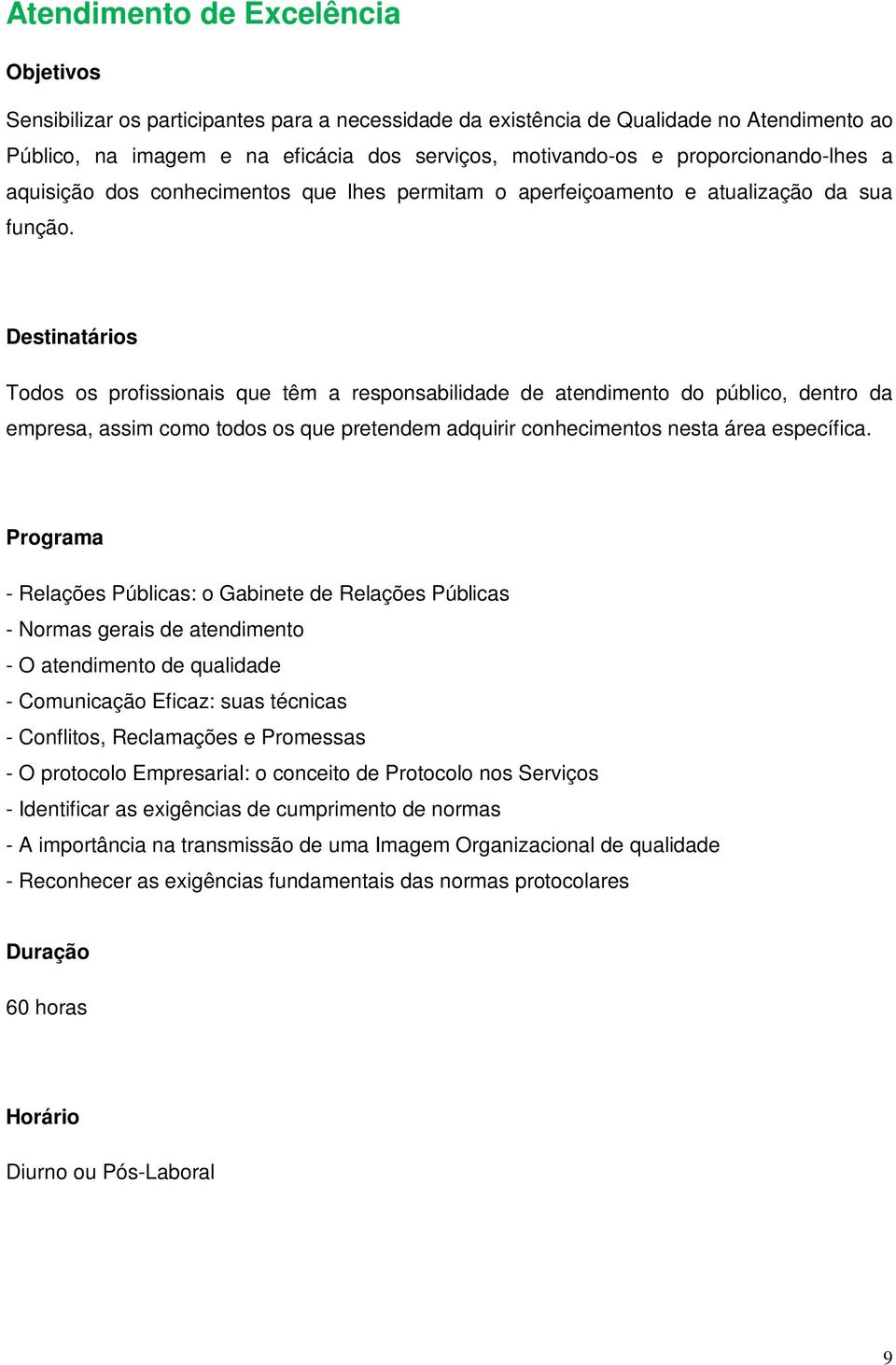 Todos os profissionais que têm a responsabilidade de atendimento do público, dentro da empresa, assim como todos os que pretendem adquirir conhecimentos nesta área específica.