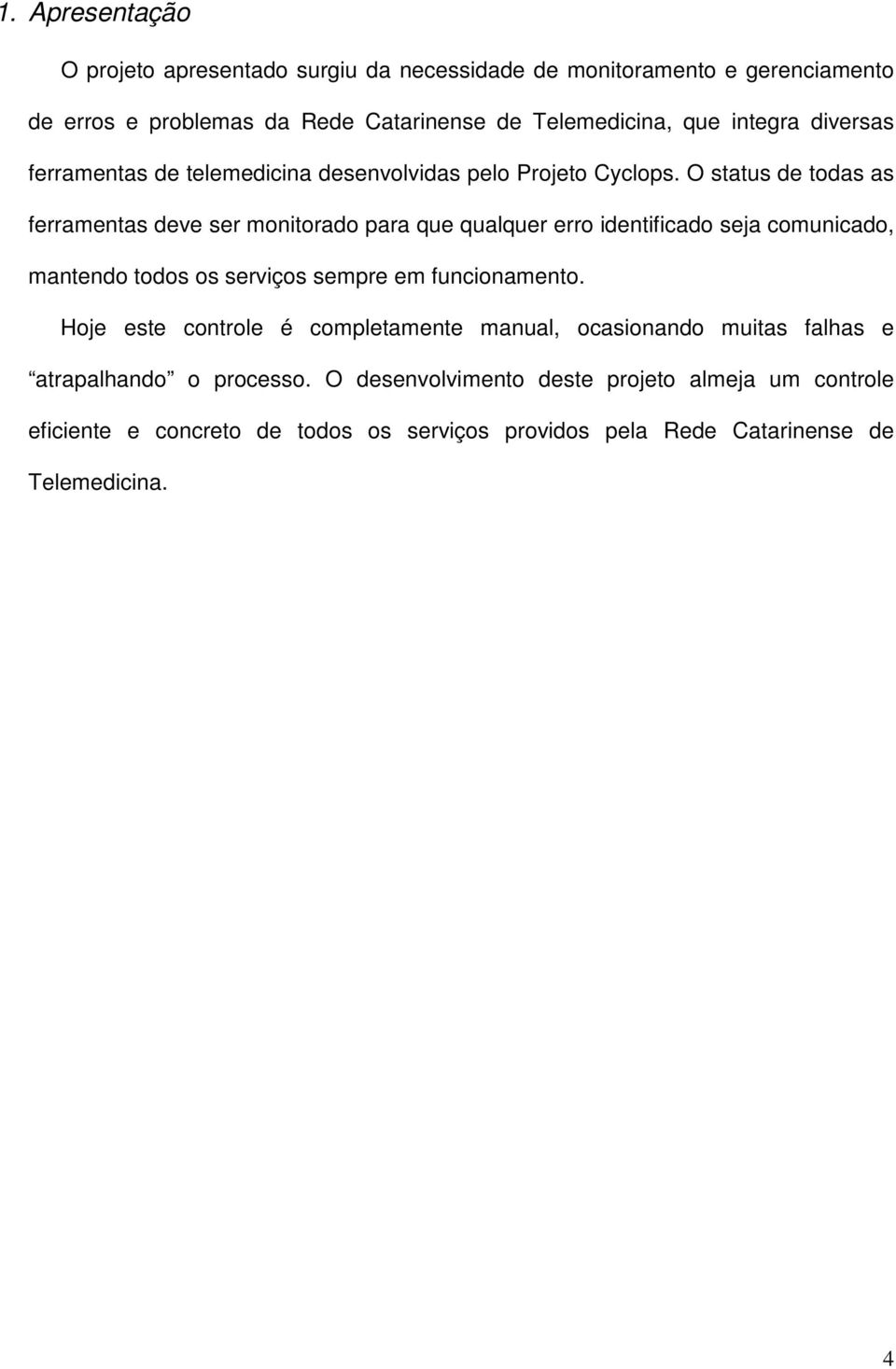 O status de todas as ferramentas deve ser monitorado para que qualquer erro identificado seja comunicado, mantendo todos os serviços sempre em funcionamento.