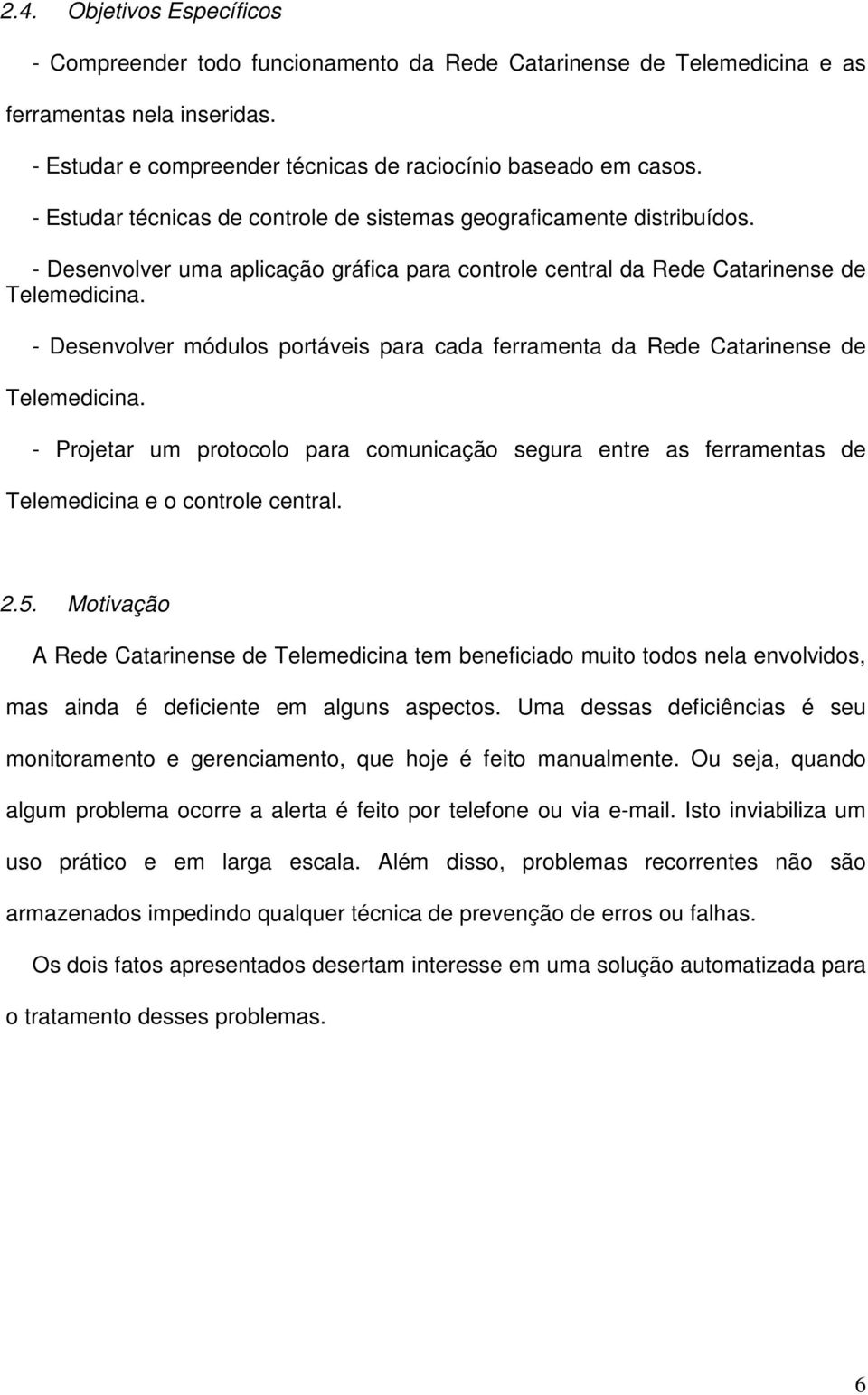 - Desenvolver módulos portáveis para cada ferramenta da Rede Catarinense de Telemedicina. - Projetar um protocolo para comunicação segura entre as ferramentas de Telemedicina e o controle central. 2.