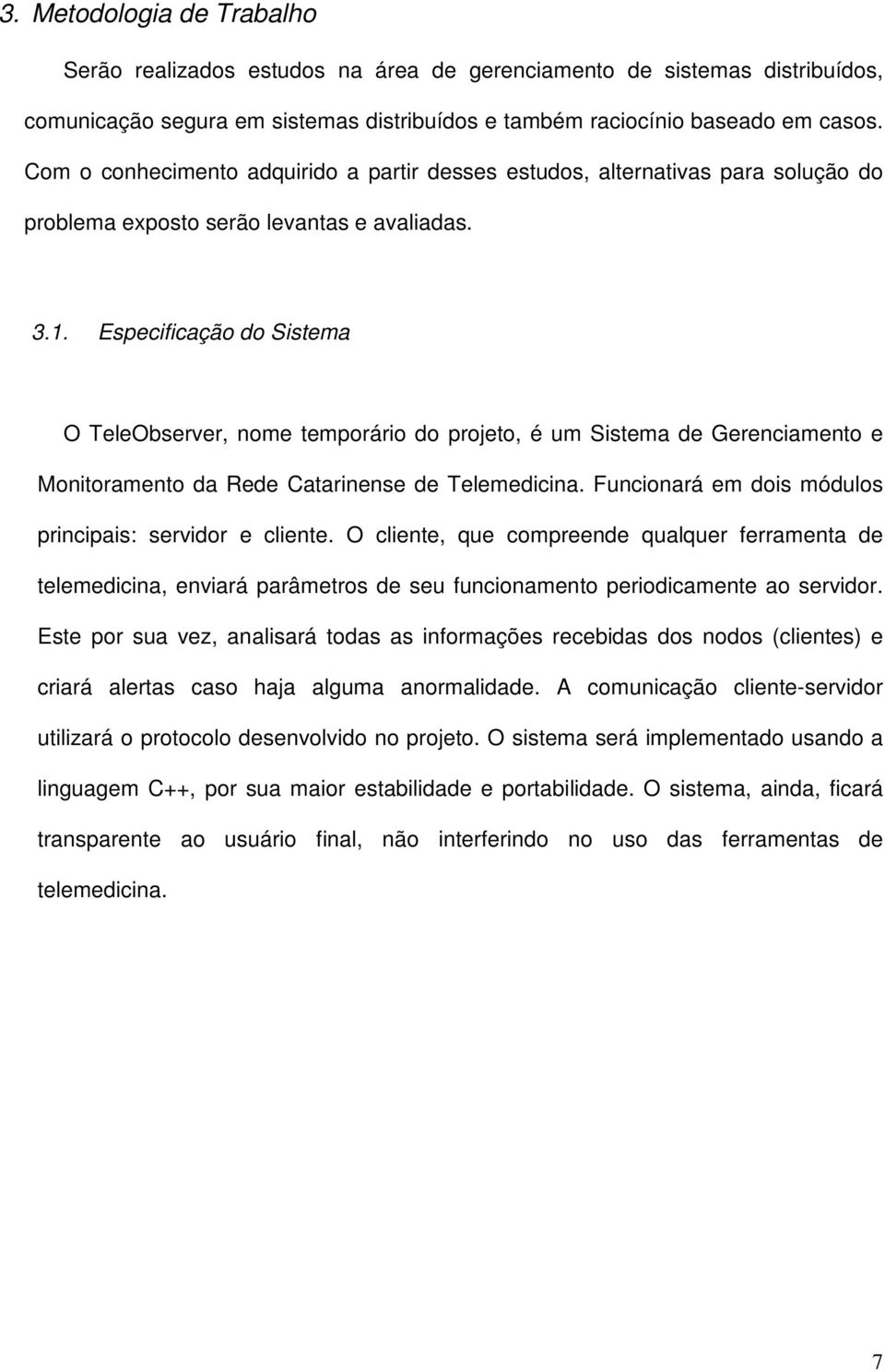 Especificação do Sistema O TeleObserver, nome temporário do projeto, é um Sistema de Gerenciamento e Monitoramento da Rede Catarinense de Telemedicina.