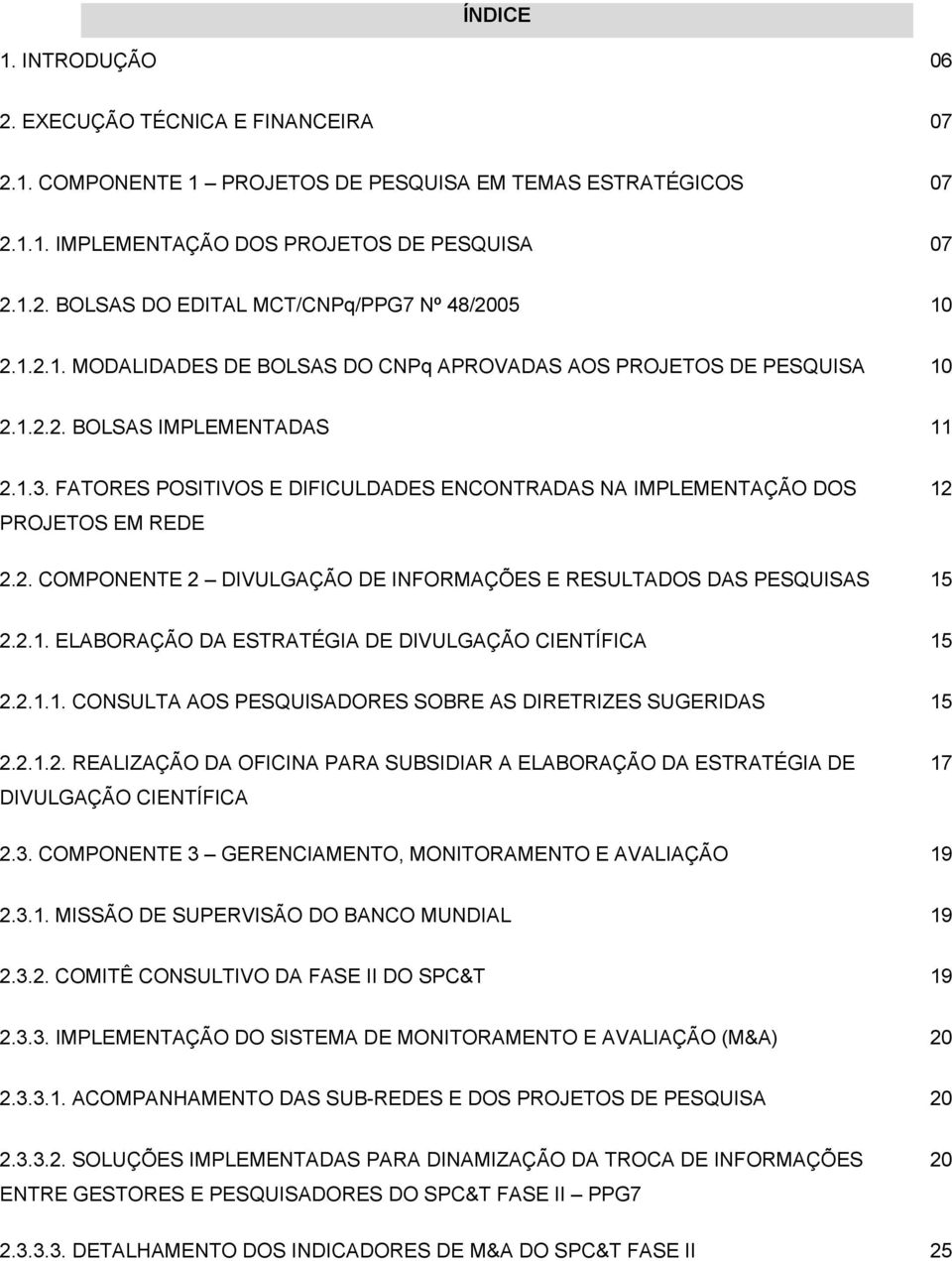 FATORES POSITIVOS E DIFICULDADES ENCONTRADAS NA IMPLEMENTAÇÃO DOS PROJETOS EM REDE 12 2.2. COMPONENTE 2 DIVULGAÇÃO DE INFORMAÇÕES E RESULTADOS DAS PESQUISAS 15 2.2.1. ELABORAÇÃO DA ESTRATÉGIA DE DIVULGAÇÃO CIENTÍFICA 15 2.