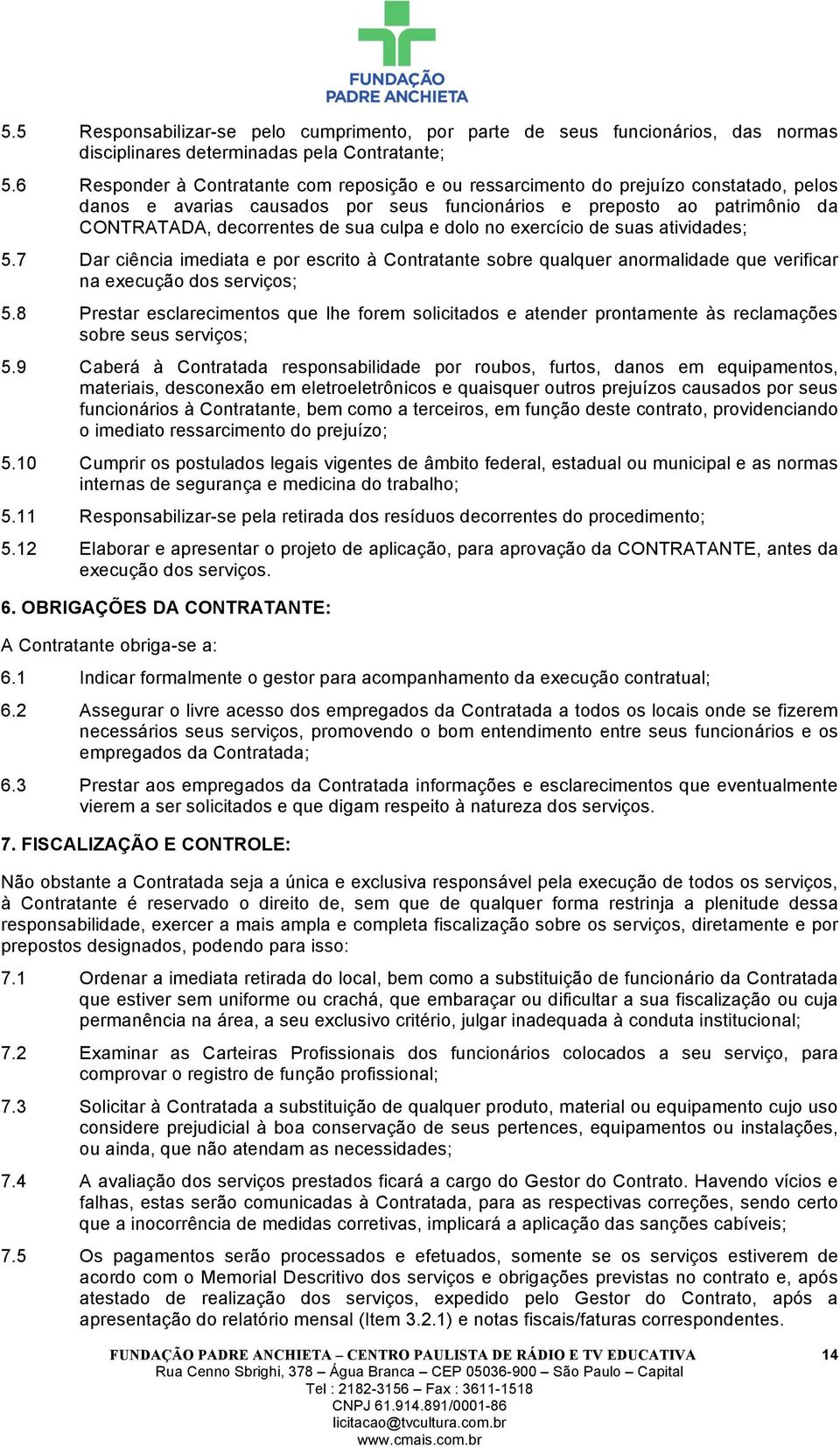 culpa e dolo no exercício de suas atividades; 5.7 Dar ciência imediata e por escrito à Contratante sobre qualquer anormalidade que verificar na execução dos serviços; 5.