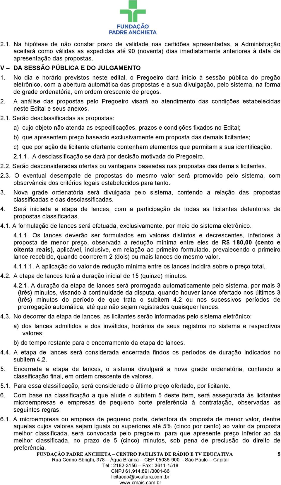 No dia e horário previstos neste edital, o Pregoeiro dará início à sessão pública do pregão eletrônico, com a abertura automática das propostas e a sua divulgação, pelo sistema, na forma de grade