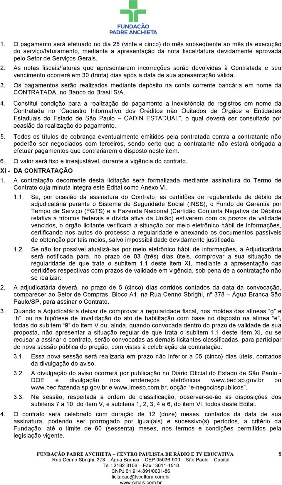 (trinta) dias após a data de sua apresentação válida. 3. Os pagamentos serão realizados mediante depósito na conta corrente bancária em nome da CONTRATADA, no Banco do Brasil S/A. 4.