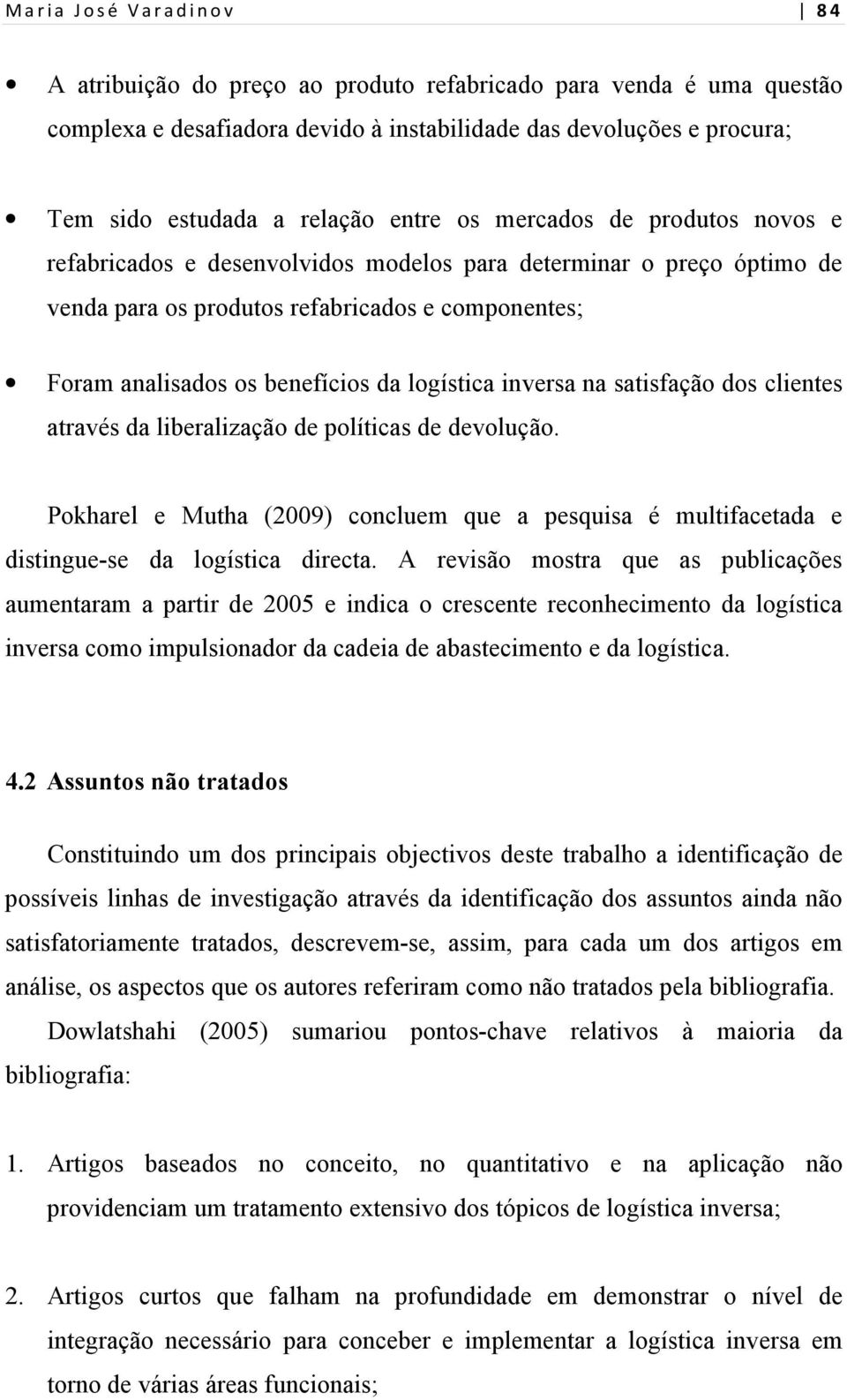 inversa na satisfação dos clientes através da liberalização de políticas de devolução. Pokharel e Mutha (2009) concluem que a pesquisa é multifacetada e distingue-se da logística directa.