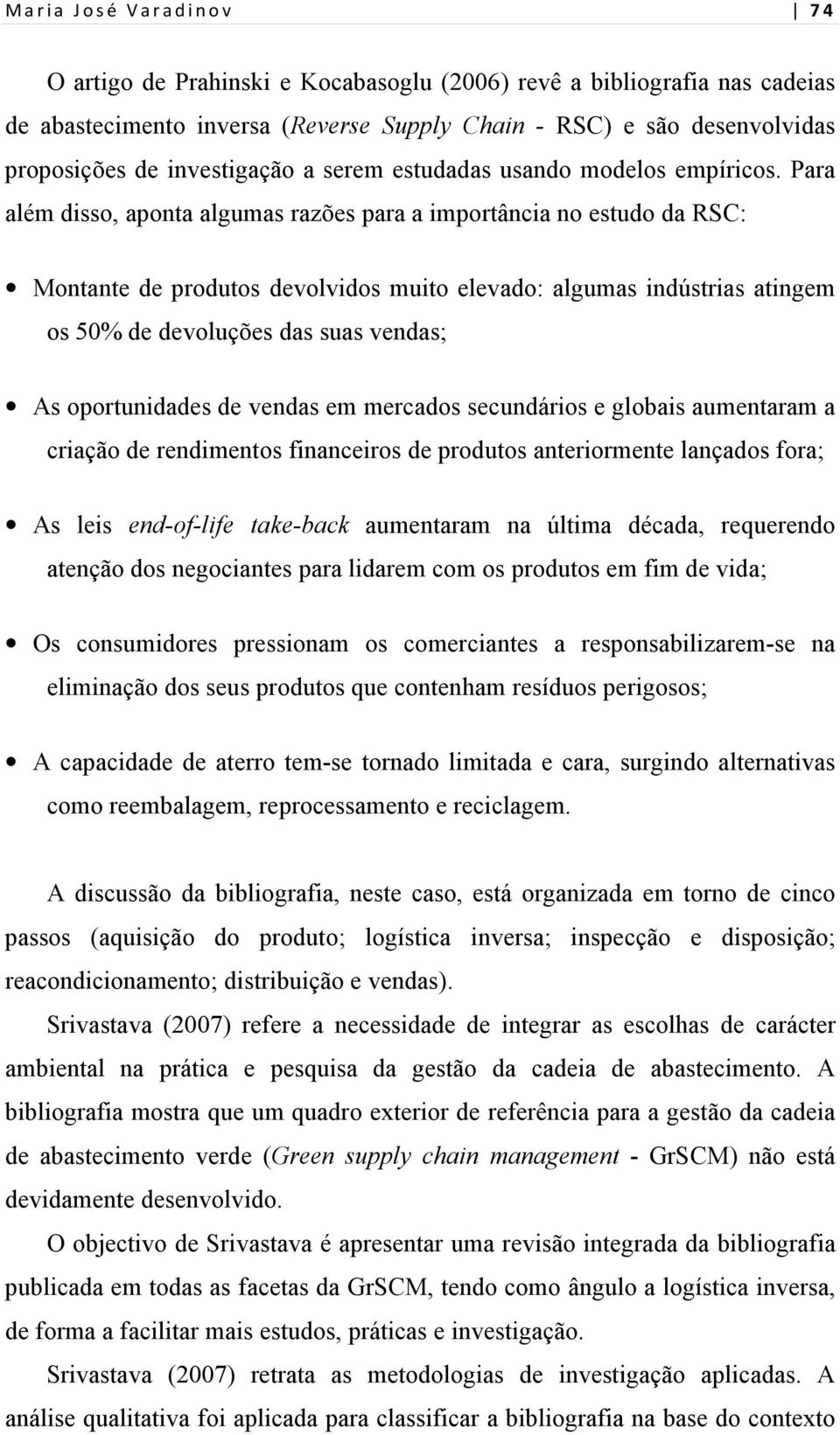 Para além disso, aponta algumas razões para a importância no estudo da RSC: Montante de produtos devolvidos muito elevado: algumas indústrias atingem os 50% de devoluções das suas vendas; As