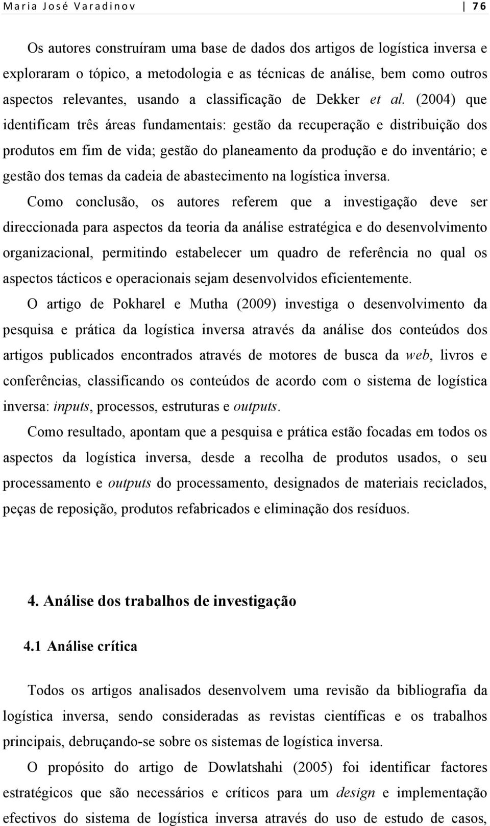 (2004) que identificam três áreas fundamentais: gestão da recuperação e distribuição dos produtos em fim de vida; gestão do planeamento da produção e do inventário; e gestão dos temas da cadeia de