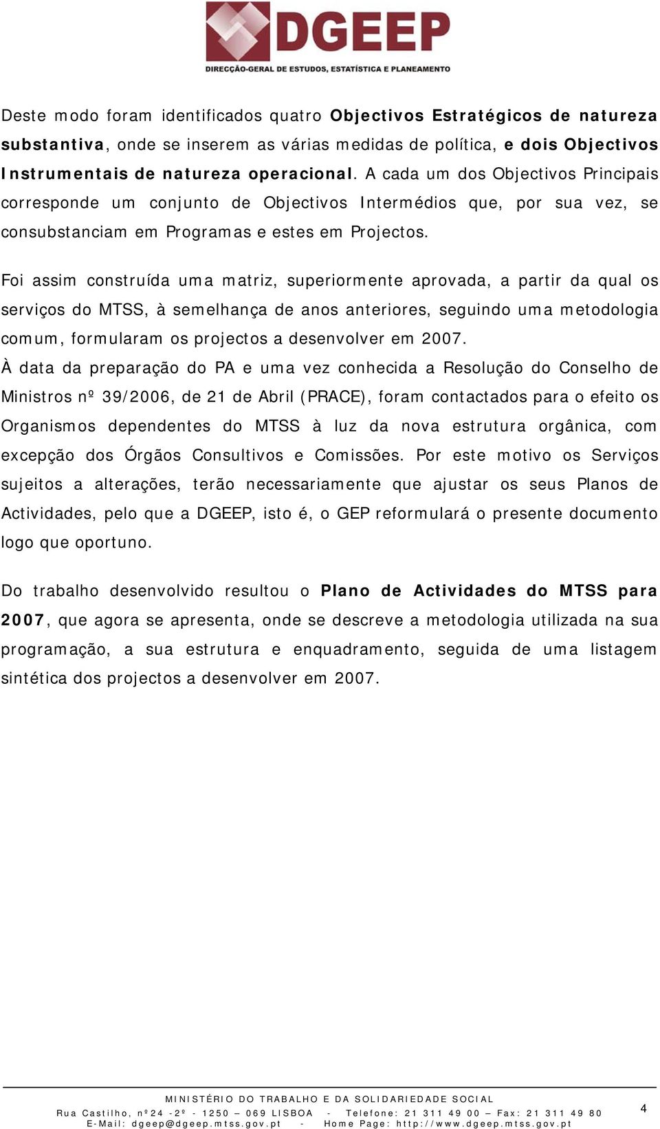 Foi assim construída uma matriz, superiormente aprovada, a partir da qual os serviços do MTSS, à semelhança de anos anteriores, seguindo uma metodologia comum, formularam os projectos a desenvolver