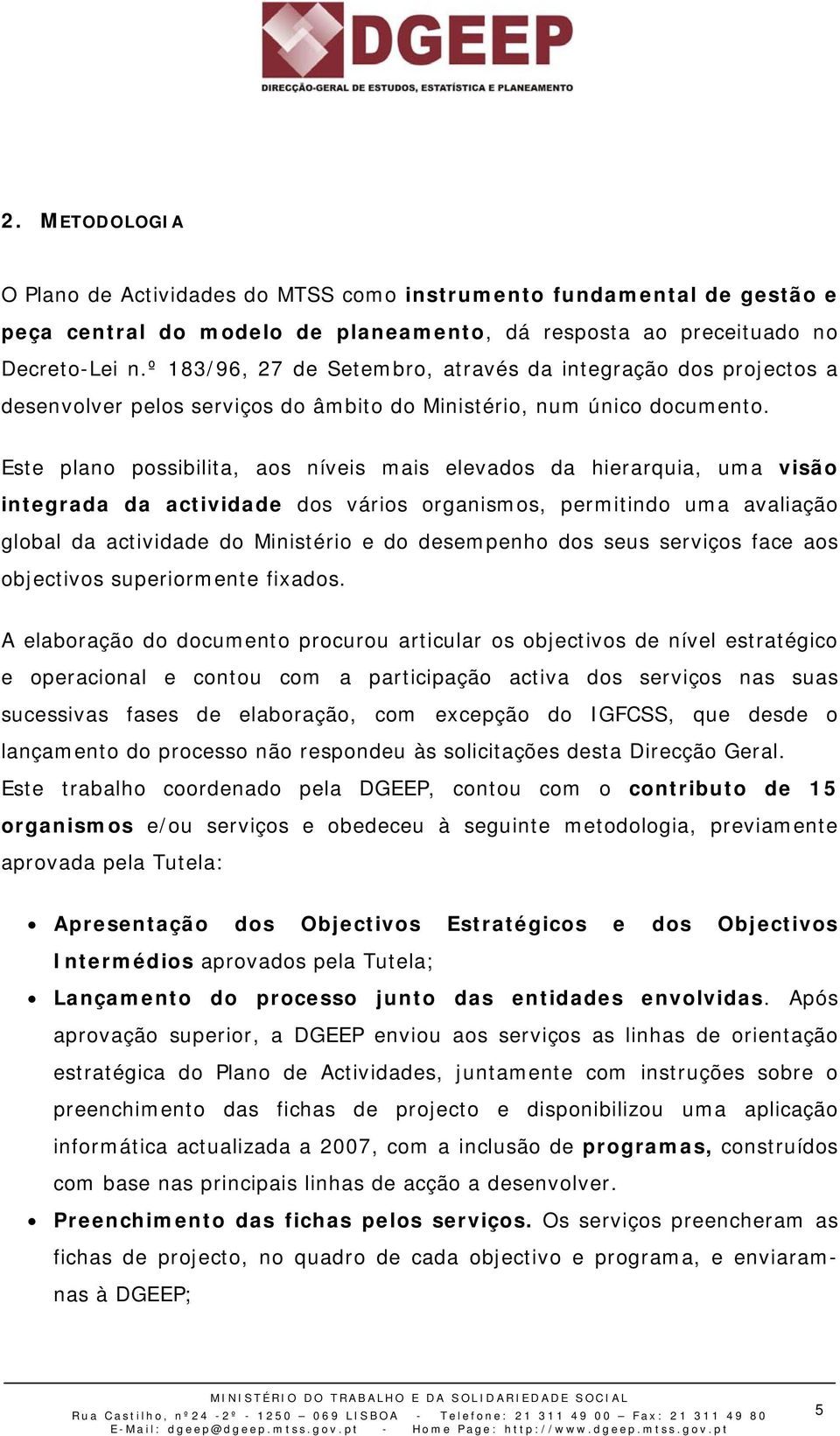 Este plano possibilita, aos níveis mais elevados da hierarquia, uma visão integrada da actividade dos vários organismos, permitindo uma avaliação global da actividade do Ministério e do desempenho