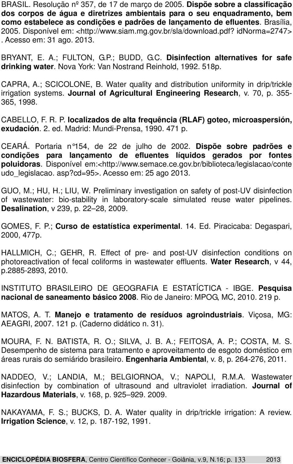 Disponível em: <http://www.siam.mg.gov.br/sla/download.pdf? idnorma=2747>. Acesso em: 31 ago. 2013. BRYANT, E. A.; FULTON, G.P.; BUDD, G.C. Disinfection alternatives for safe drinking water.