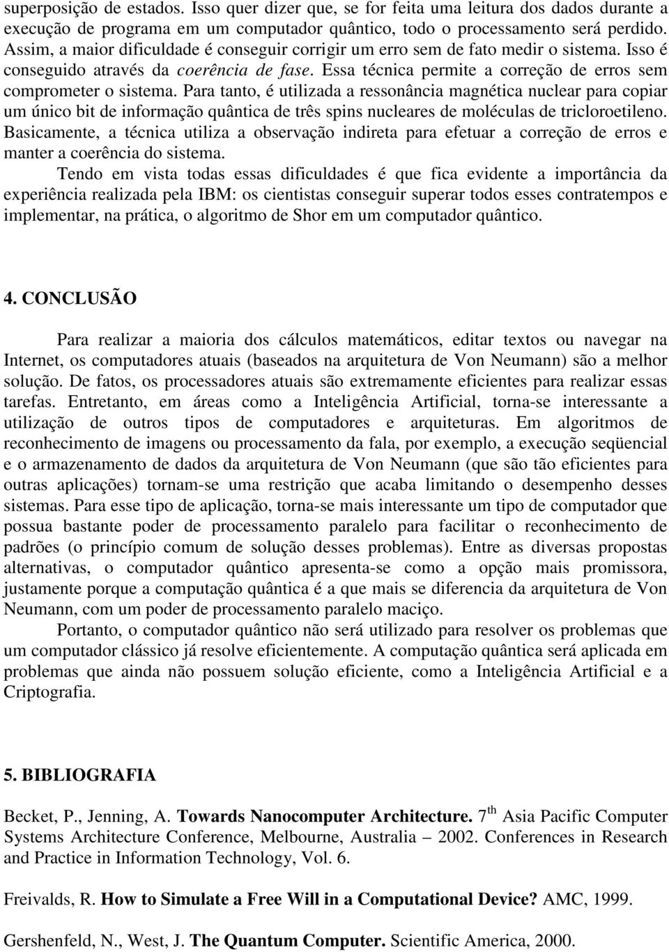 Para tanto, é utilizada a ressonância magnética nuclear para copiar um único bit de informação quântica de três spins nucleares de moléculas de tricloroetileno.