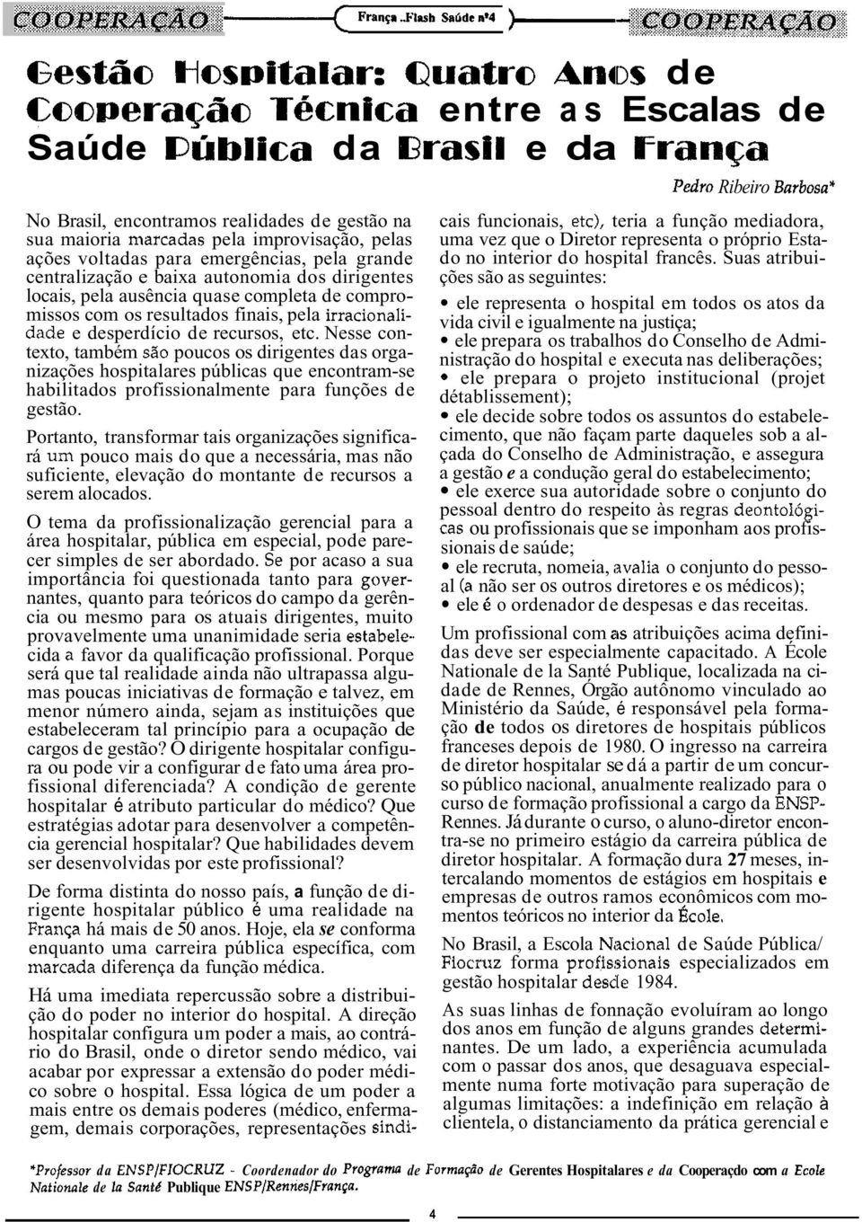 Nesse contexto, também poucos os dirigentes das organizações hospitalares públicas que encontram-se habilitados profissionalmente para funções gestão.