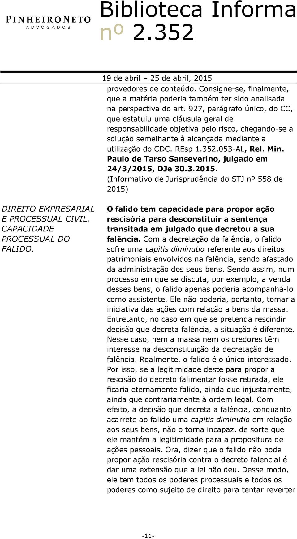 Min. Paulo de Tarso Sanseverino, julgado em 24/3/2015, DJe 30.3.2015. (Informativo de Jurisprudência do STJ nº 558 de 2015) DIREITO EMPRESARIAL E PROCESSUAL CIVIL. CAPACIDADE PROCESSUAL DO FALIDO.