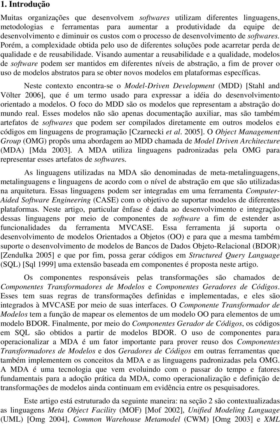 Visando aumentar a reusabilidade e a qualidade, modelos de software podem ser mantidos em diferentes níveis de abstração, a fim de prover o uso de modelos abstratos para se obter novos modelos em