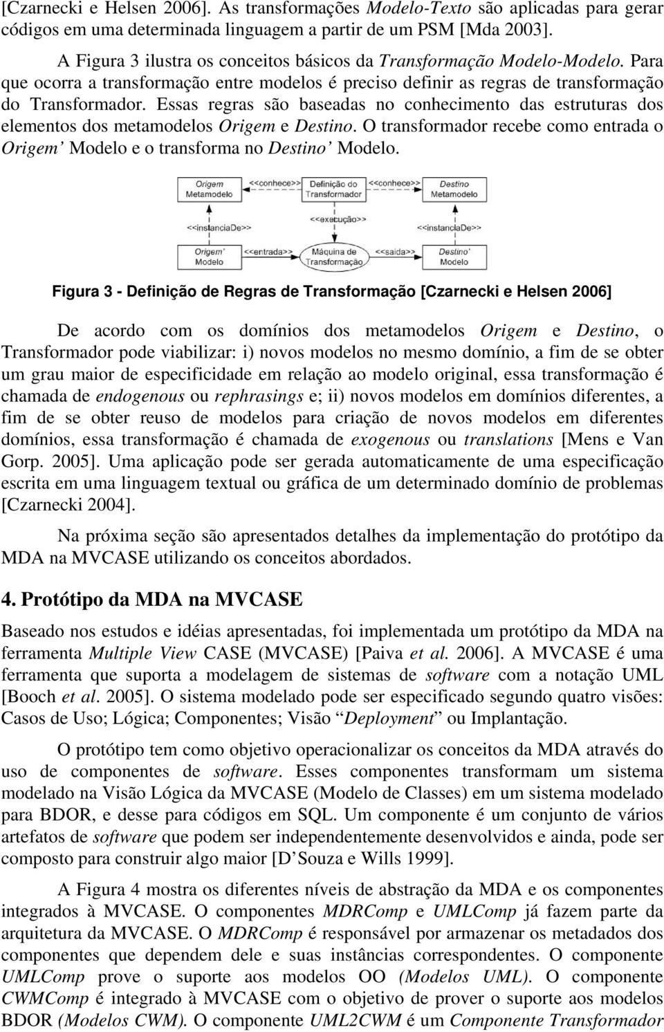 Essas regras são baseadas no conhecimento das estruturas dos elementos dos metamodelos Origem e Destino. O transformador recebe como entrada o Origem Modelo e o transforma no Destino Modelo.