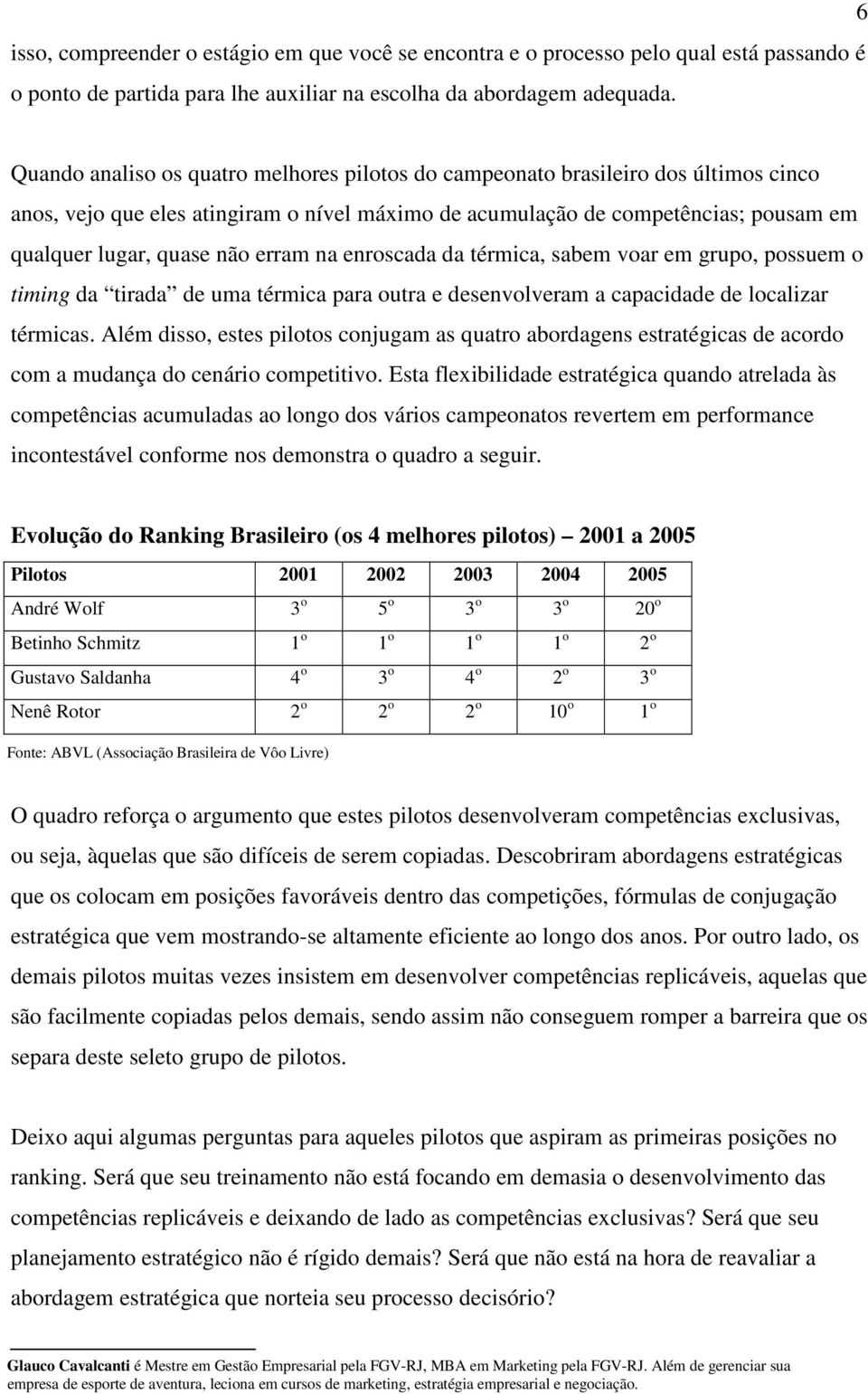 erram na enroscada da térmica, sabem voar em grupo, possuem o timing da tirada de uma térmica para outra e desenvolveram a capacidade de localizar.