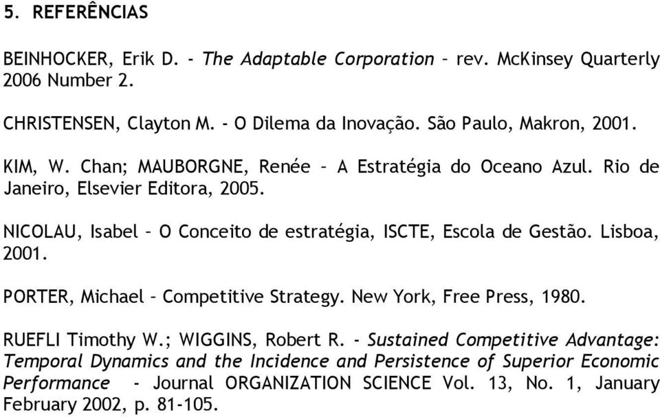 NICOLAU, Isabel O Conceito de estratégia, ISCTE, Escola de Gestão. Lisboa, 2001. PORTER, Michael Competitive Strategy. New York, Free Press, 1980. RUEFLI Timothy W.