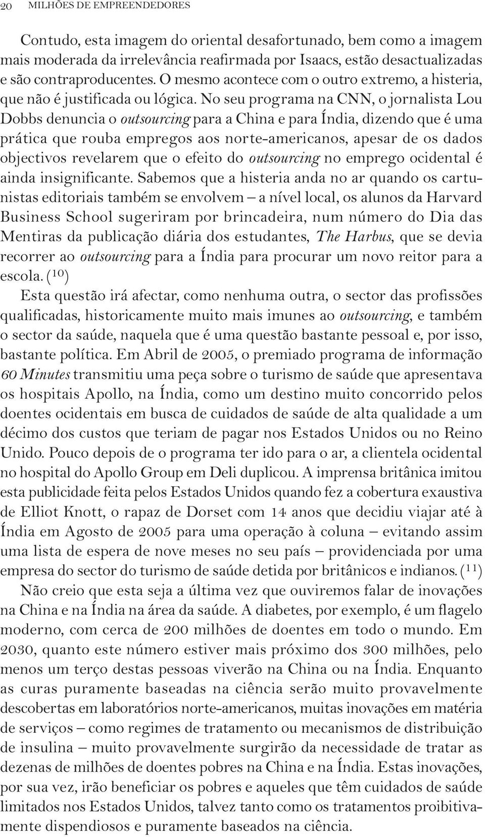 No seu programa na CNN, o jornalista Lou Dobbs denuncia o outsourcing para a China e para Índia, dizendo que é uma prática que rouba empregos aos norte-americanos, apesar de os dados objectivos