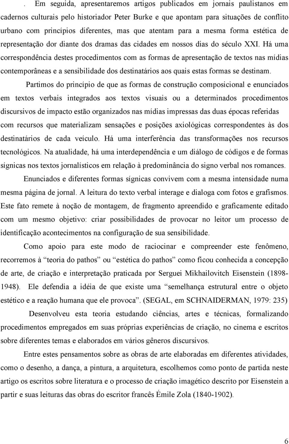 Há uma correspondência destes procedimentos com as formas de apresentação de textos nas mídias contemporâneas e a sensibilidade dos destinatários aos quais estas formas se destinam.