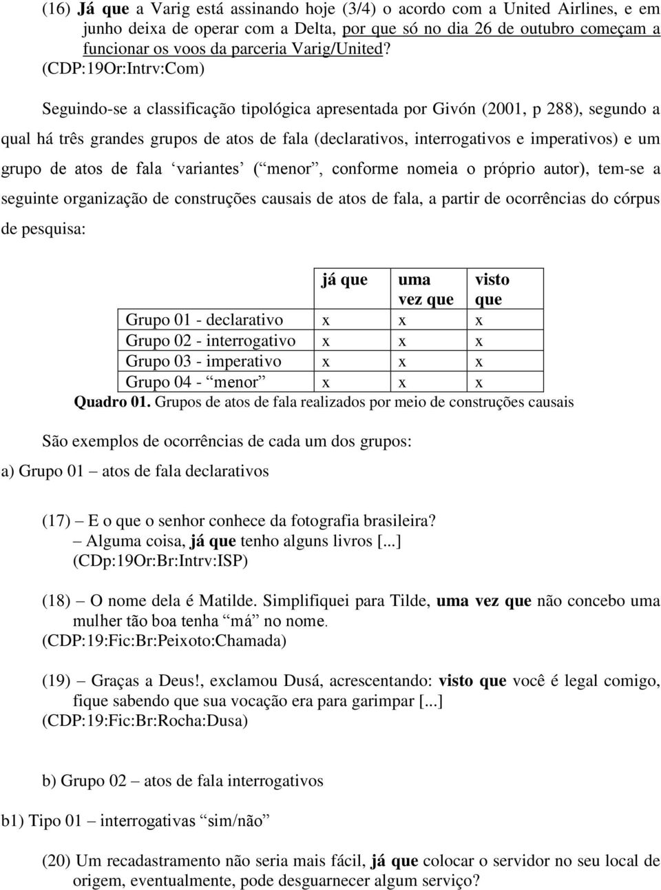 (CDP:19Or:Intrv:Com) Seguindo-se a classificação tipológica apresentada por Givón (2001, p 288), segundo a qual há três grandes grupos de atos de fala (declarativos, interrogativos e imperativos) e