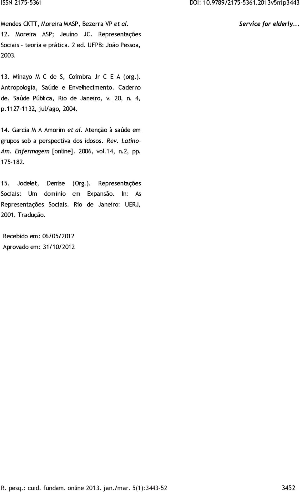 Atenção à saúde em grupos sob a perspectiva dos idosos. Rev. Latino- Am. Enfermagem [online]. 2006, vol.14, n.2, pp. 175-182. 15. Jodelet, Denise (Org.).