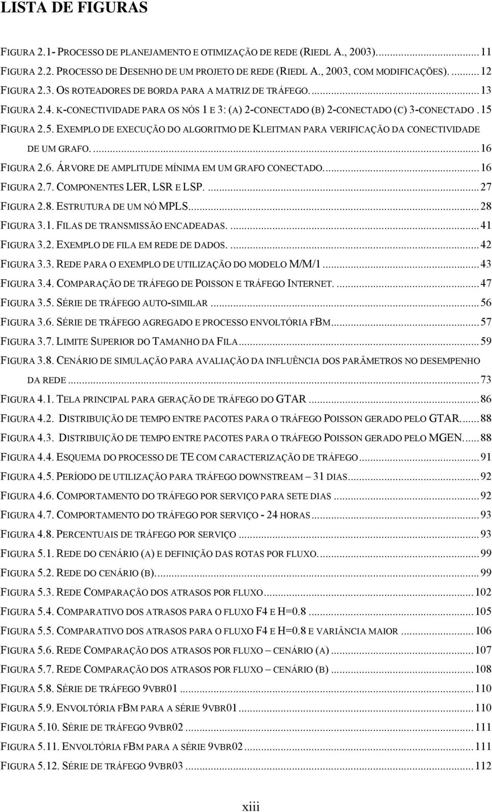 FIGURA 2.5. EXEMPLO DE EXECUÇÃO DO ALGORITMO DE KLEITMAN PARA VERIFICAÇÃO DA CONECTIVIDADE DE UM GRAFO....16 FIGURA 2.6. ÁRVORE DE AMPLITUDE MÍNIMA EM UM GRAFO CONECTADO...16 FIGURA 2.7.