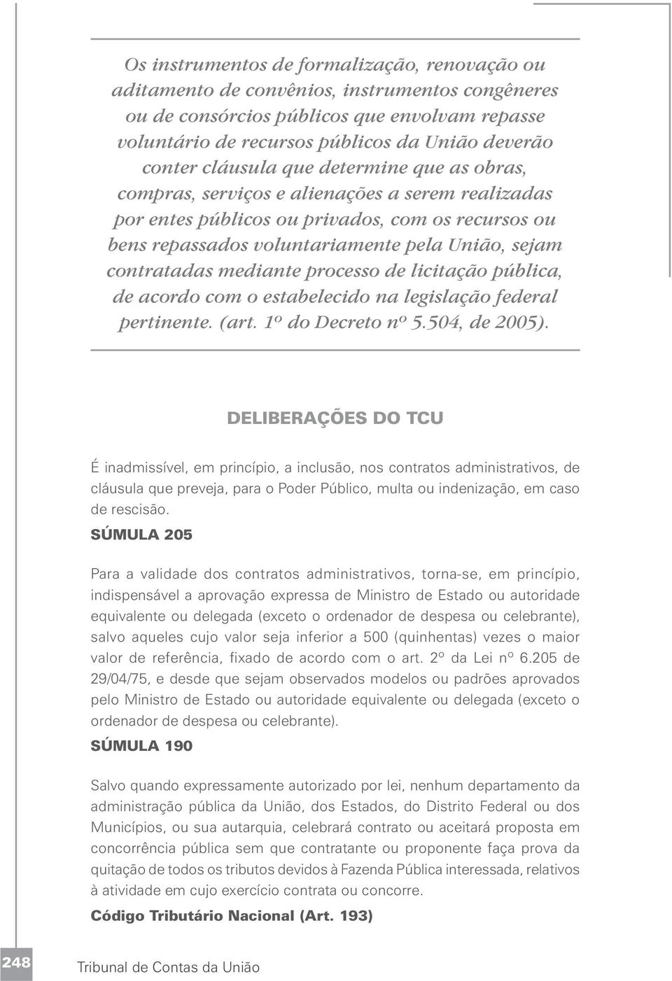 mediante processo de licitação pública, de acordo com o estabelecido na legislação federal pertinente. (art. 1º do Decreto nº 5.504, de 2005).