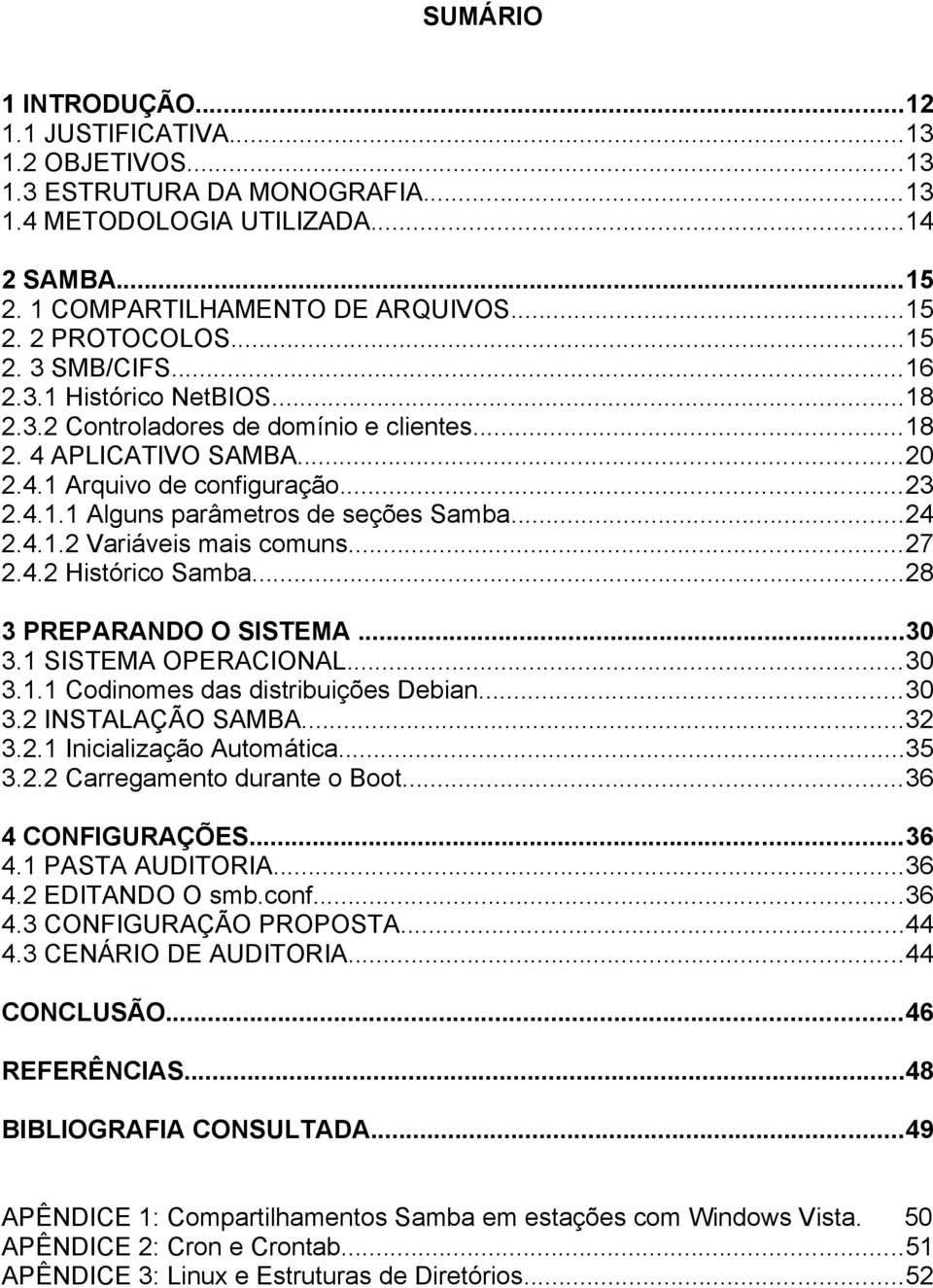 ..24 2.4.1.2 Variáveis mais comuns...27 2.4.2 Histórico Samba...28 3 PREPARANDO O SISTEMA...30 3.1 SISTEMA OPERACIONAL...30 3.1.1 Codinomes das distribuições Debian...30 3.2 INSTALAÇÃO SAMBA...32 3.2.1 Inicialização Automática.