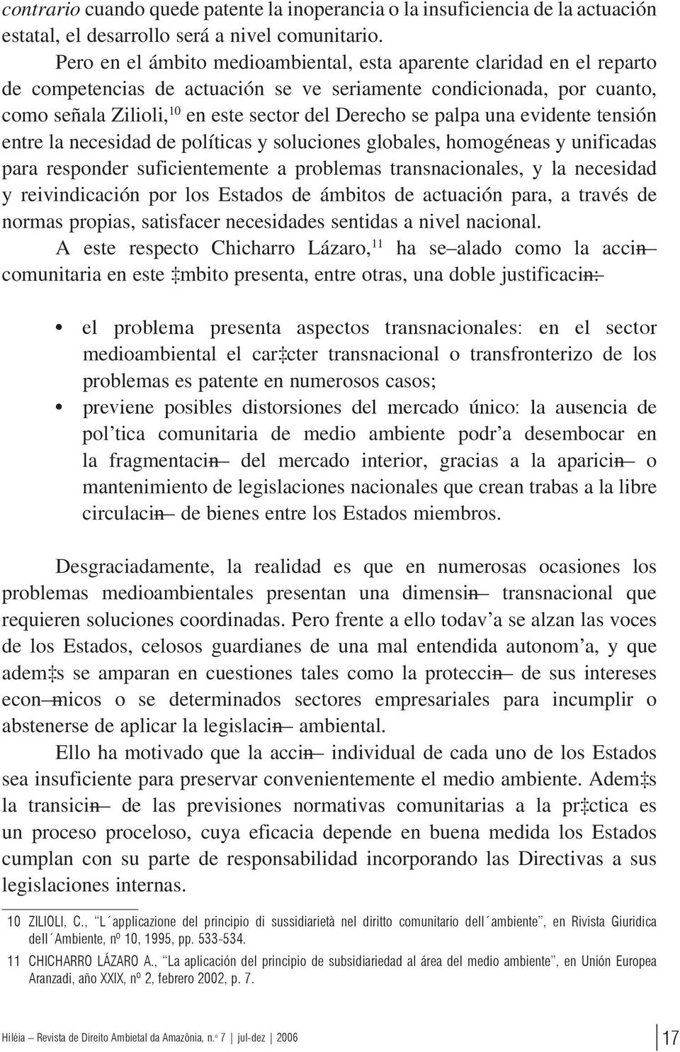 palpa una evidente tensión entre la necesidad de políticas y soluciones globales, homogéneas y unificadas para responder suficientemente a problemas transnacionales, y la necesidad y reivindicación