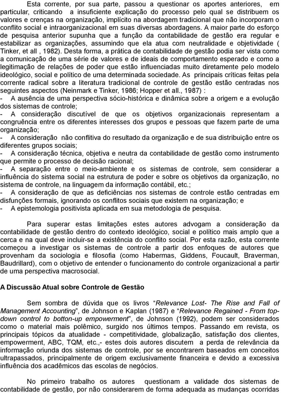 A maior parte do esforço de pesquisa anterior supunha que a função da contabilidade de gestão era regular e estabilizar as organizações, assumindo que ela atua com neutralidade e objetividade (