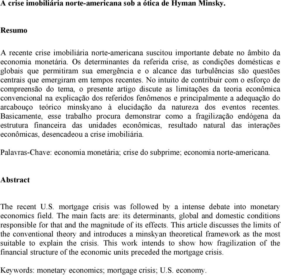 No intuito de contribuir com o esforço de compreensão do tema, o presente artigo discute as limitações da teoria econômica convencional na explicação dos referidos fenômenos e principalmente a