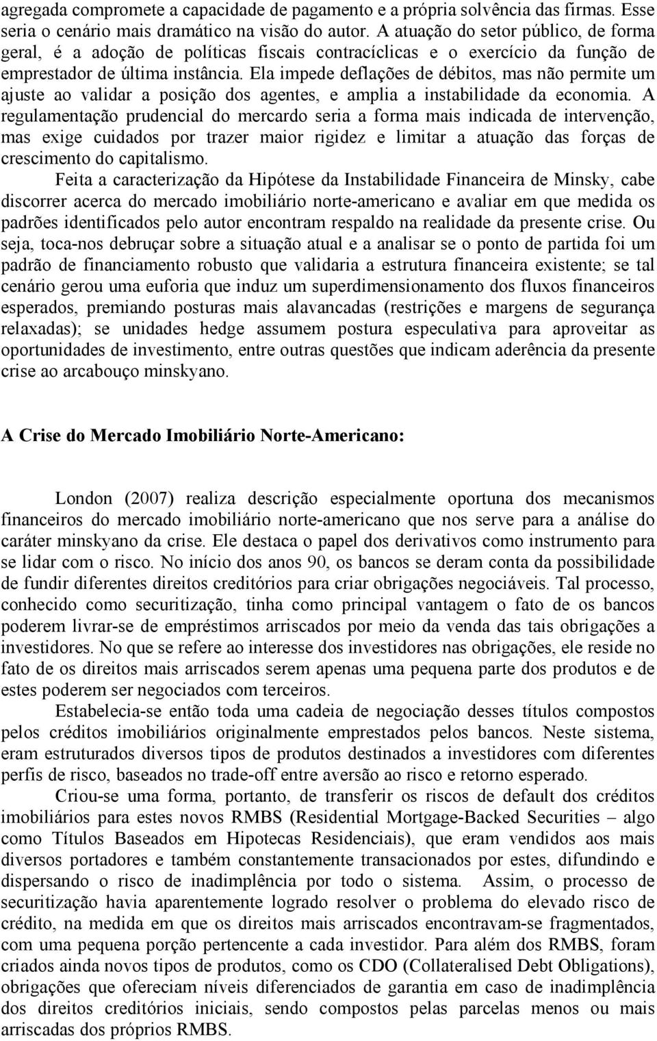 Ela impede deflações de débitos, mas não permite um ajuste ao validar a posição dos agentes, e amplia a instabilidade da economia.