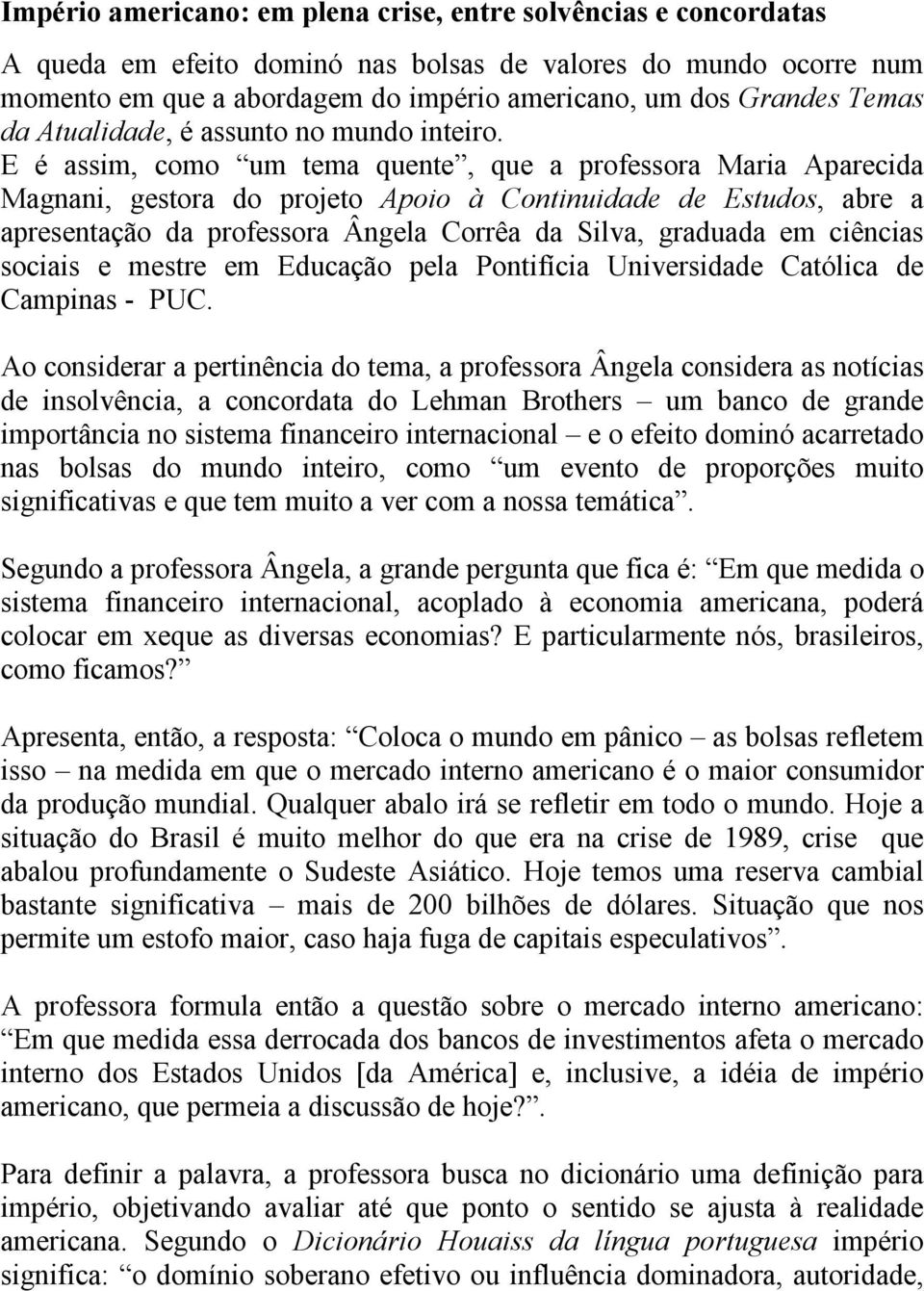 E é assim, como um tema quente, que a professora Maria Aparecida Magnani, gestora do projeto Apoio à Continuidade de Estudos, abre a apresentação da professora Ângela Corrêa da Silva, graduada em