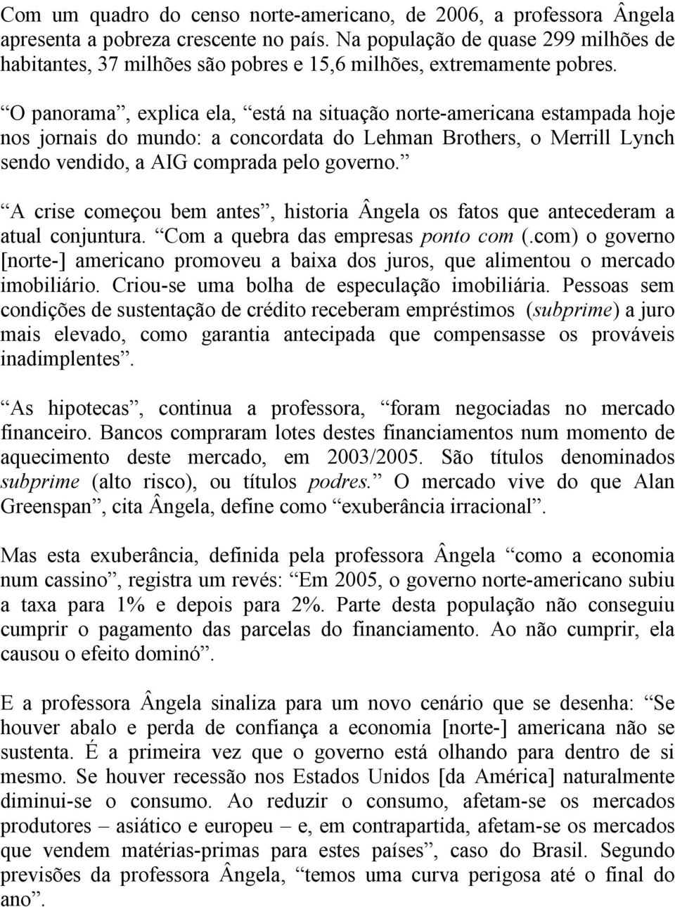 O panorama, explica ela, está na situação norte-americana estampada hoje nos jornais do mundo: a concordata do Lehman Brothers, o Merrill Lynch sendo vendido, a AIG comprada pelo governo.