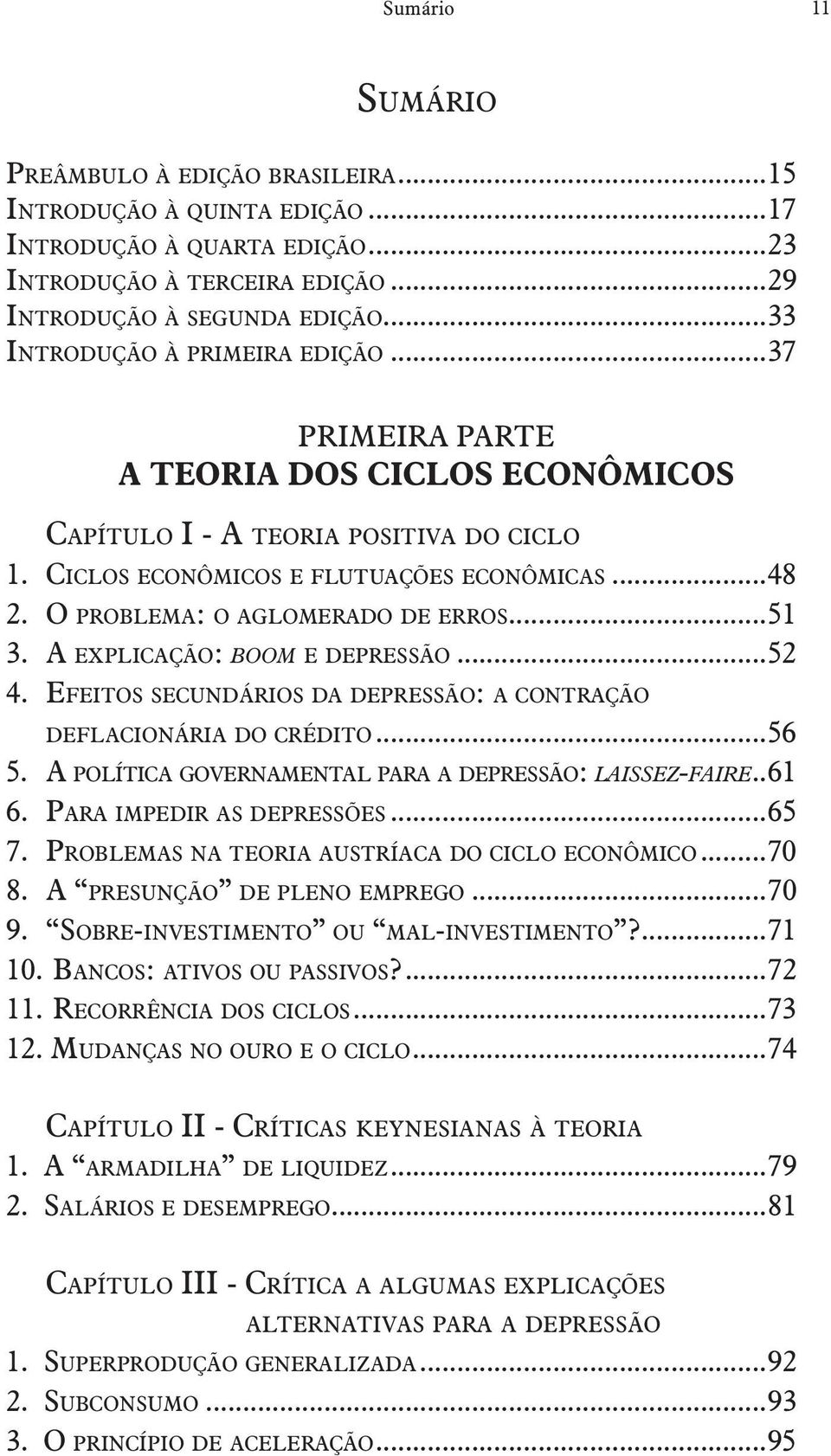 O problema: o aglomerado de erros...51 3. A explicação: boom e depressão...52 4. Efeitos secundários da depressão: a contração deflacionária do crédito...56 5.