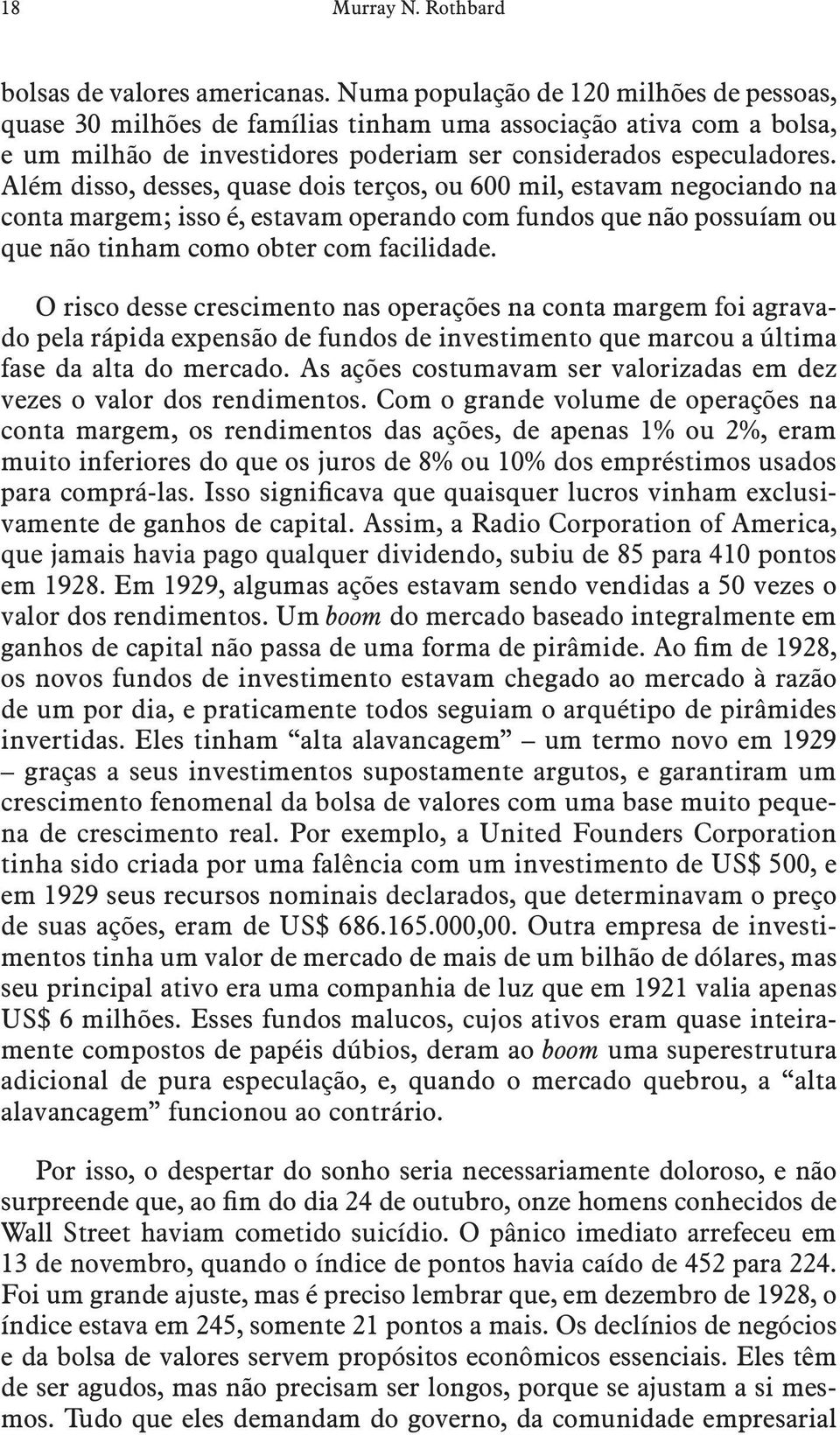 Além disso, desses, quase dois terços, ou 600 mil, estavam negociando na conta margem; isso é, estavam operando com fundos que não possuíam ou que não tinham como obter com facilidade.