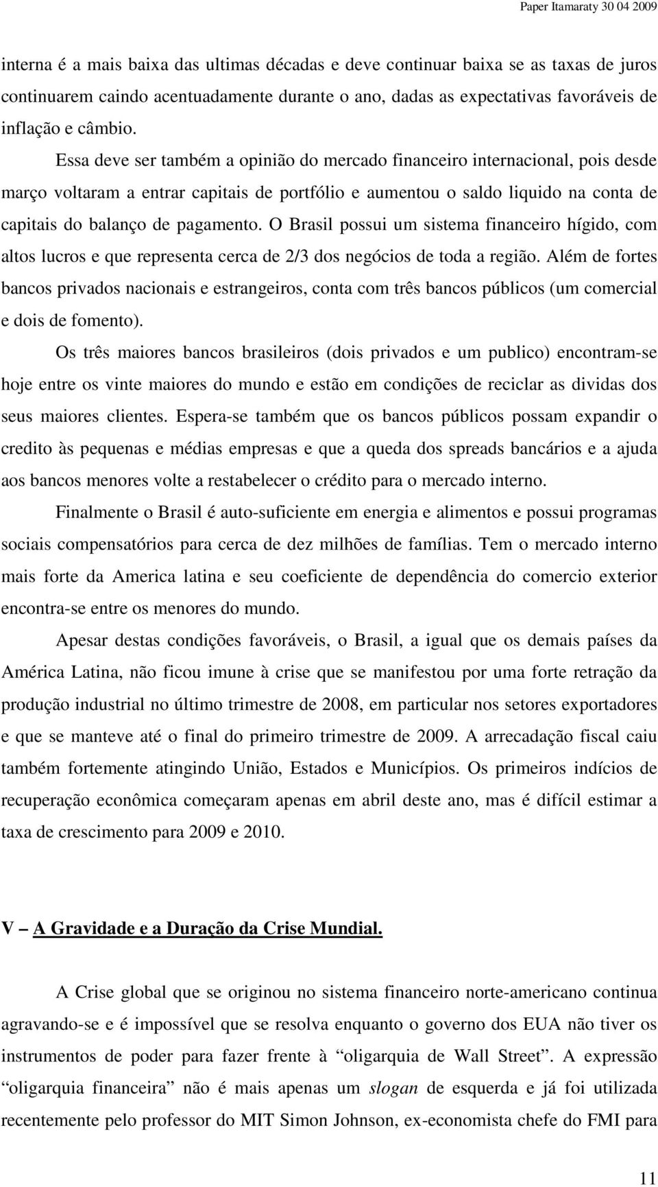 O Brasil possui um sistema financeiro hígido, com altos lucros e que representa cerca de 2/3 dos negócios de toda a região.