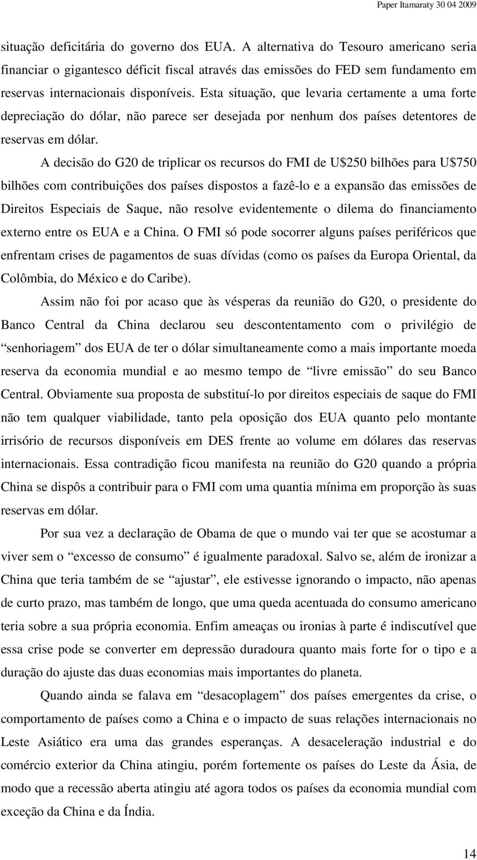 Esta situação, que levaria certamente a uma forte depreciação do dólar, não parece ser desejada por nenhum dos países detentores de reservas em dólar.