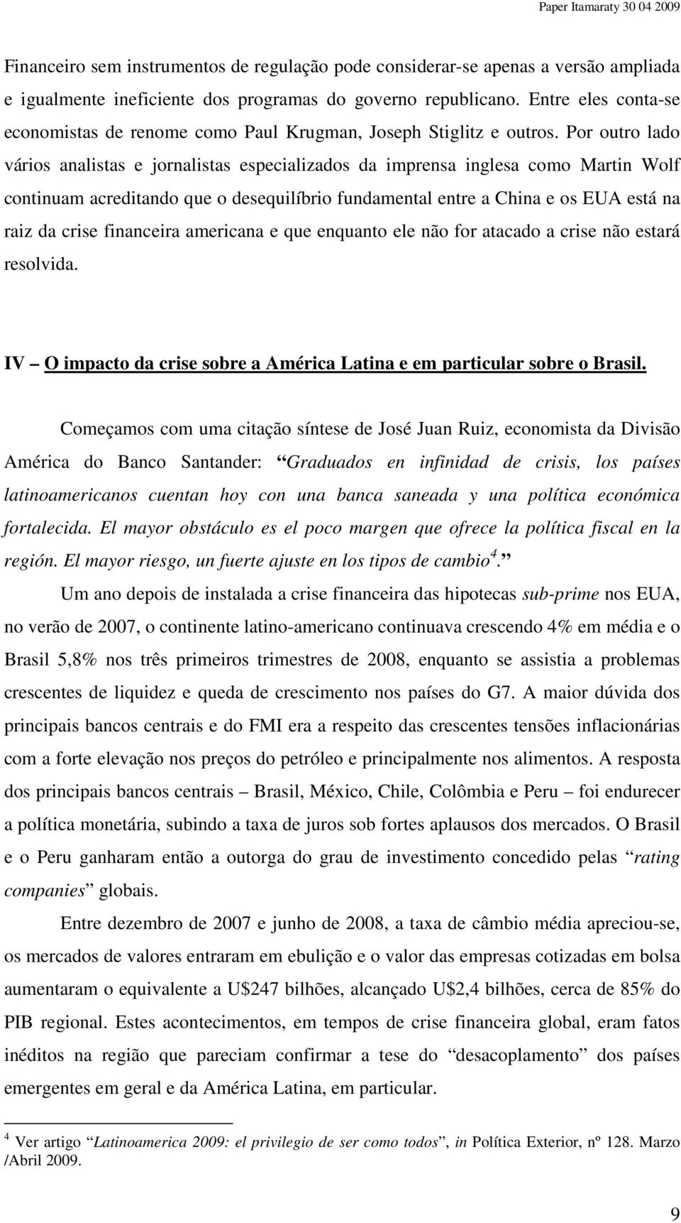 Por outro lado vários analistas e jornalistas especializados da imprensa inglesa como Martin Wolf continuam acreditando que o desequilíbrio fundamental entre a China e os EUA está na raiz da crise