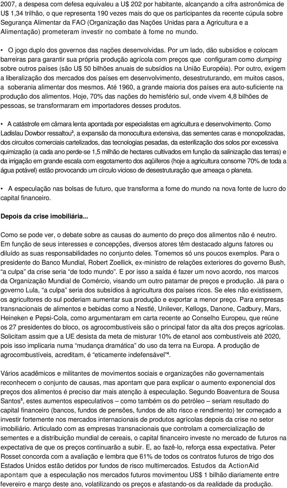 Por um lado, dão subsídios e colocam barreiras para garantir sua própria produção agrícola com preços que configuram como dumping sobre outros países (são U$ 50 bilhões anuais de subsídios na União