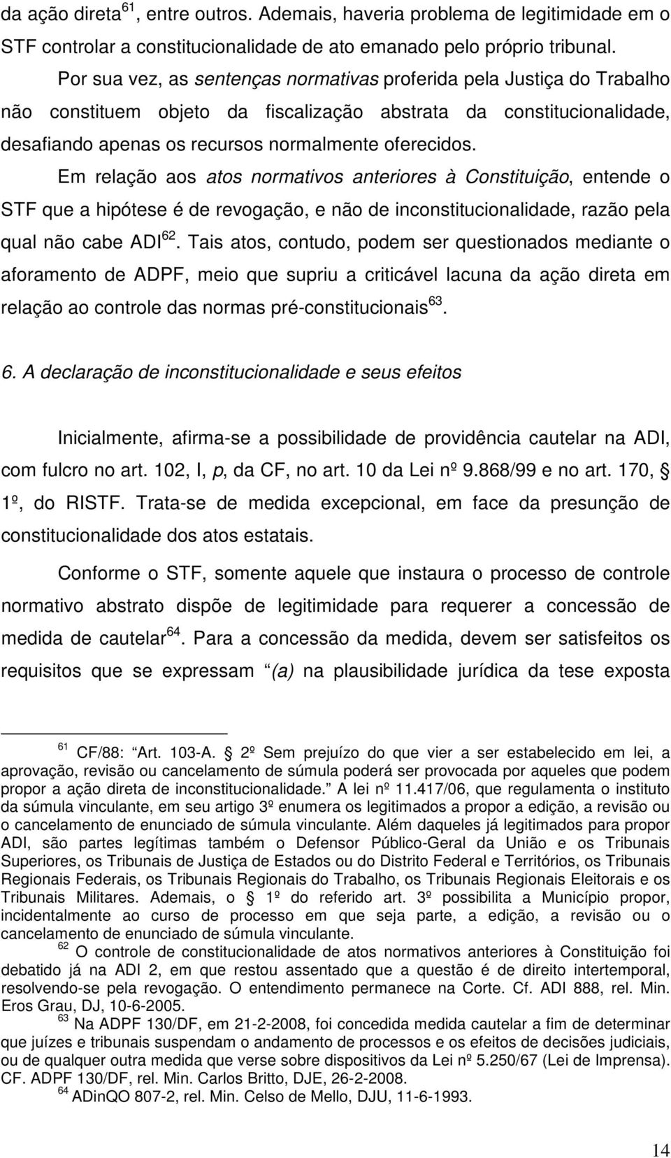 Em relação aos atos normativos anteriores à Constituição, entende o STF que a hipótese é de revogação, e não de inconstitucionalidade, razão pela qual não cabe ADI 62.