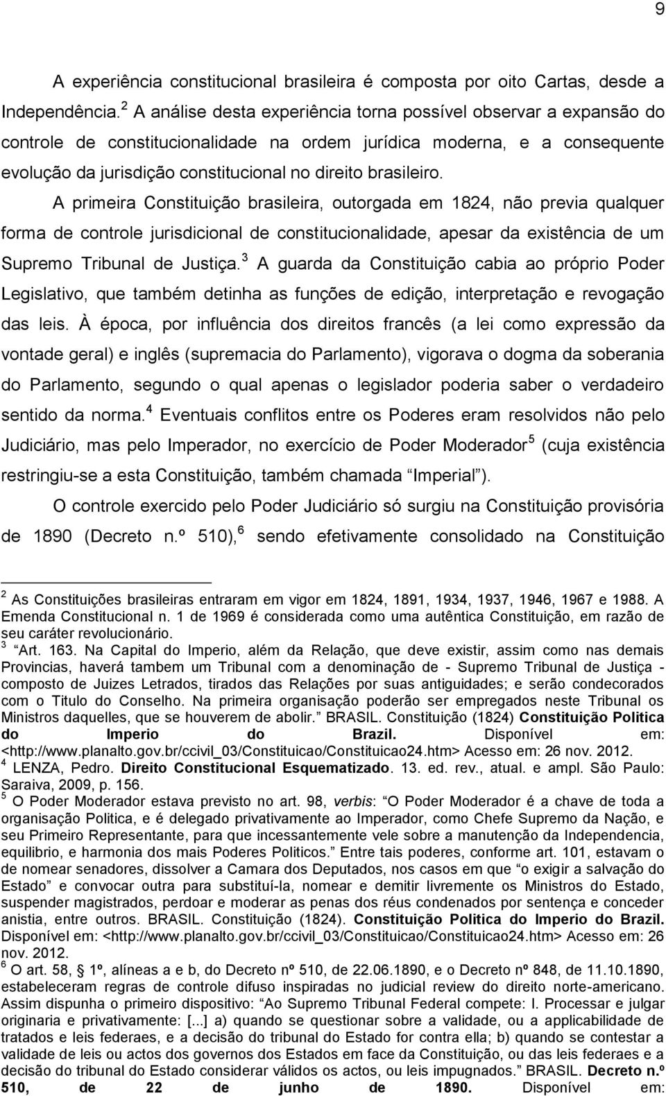 brasileiro. A primeira Constituição brasileira, outorgada em 1824, não previa qualquer forma de controle jurisdicional de constitucionalidade, apesar da existência de um Supremo Tribunal de Justiça.