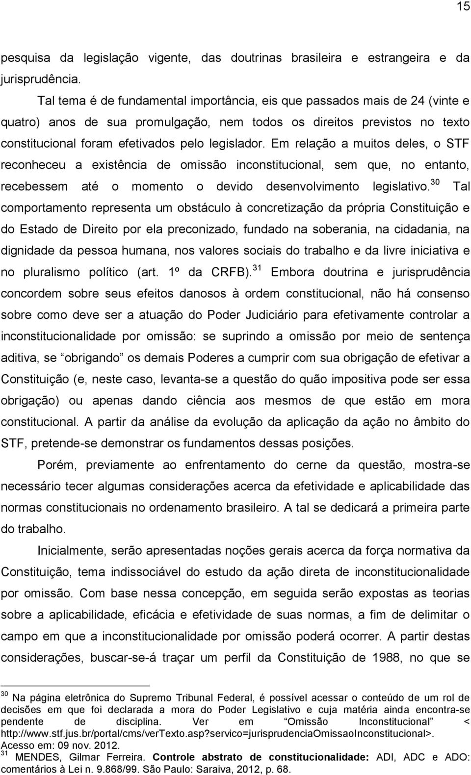 Em relação a muitos deles, o STF reconheceu a existência de omissão inconstitucional, sem que, no entanto, recebessem até o momento o devido desenvolvimento legislativo.