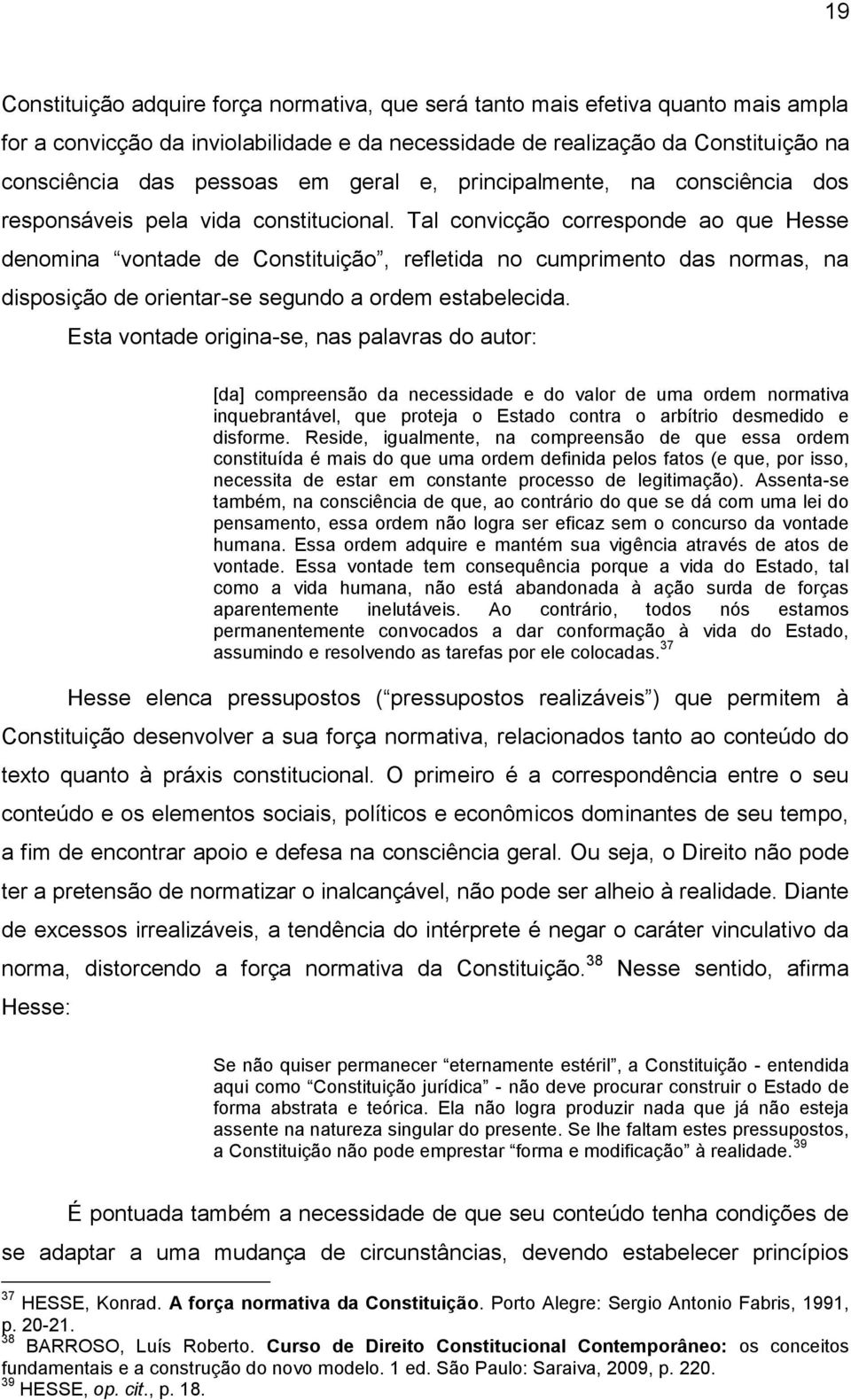 Tal convicção corresponde ao que Hesse denomina vontade de Constituição, refletida no cumprimento das normas, na disposição de orientar-se segundo a ordem estabelecida.